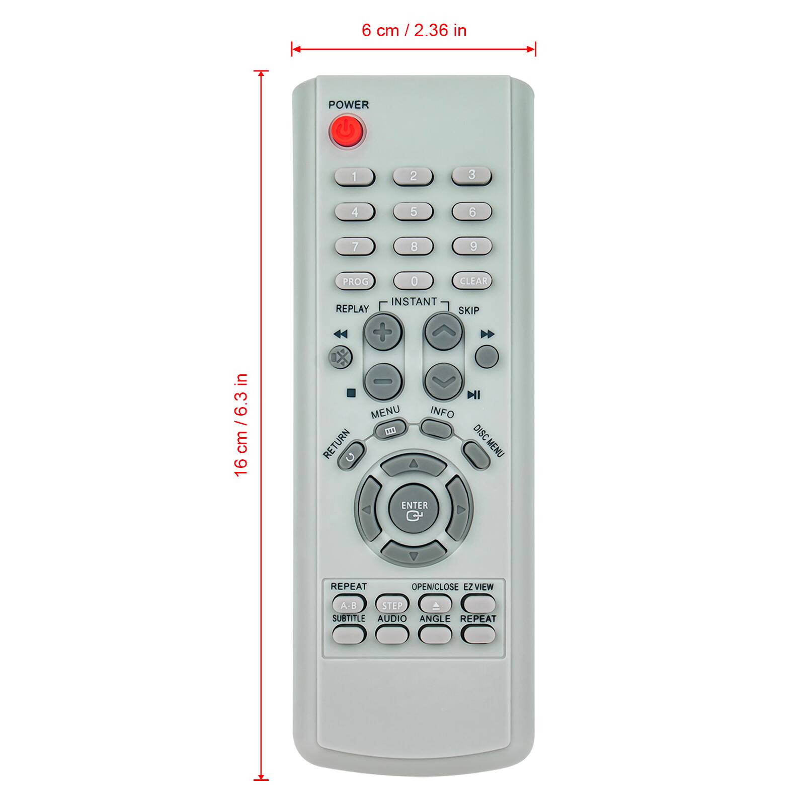 6 cm / 2.36 in  
16 cm / 6.3 in  

POWER  
1 2 3  
4 5 6  
7 8 9  
0 CLEAR  

PROG  
REPLAY  
INSTANT  
SKIP  

MENU  
RETURN  
INFO  
DISC MENU  

ENTER  
REPEAT  
OPEN/CLOSE  
EZ VIEW  
A-STEP  
SUBTITLE  
AUDIO  
ANGLE  
REPEAT