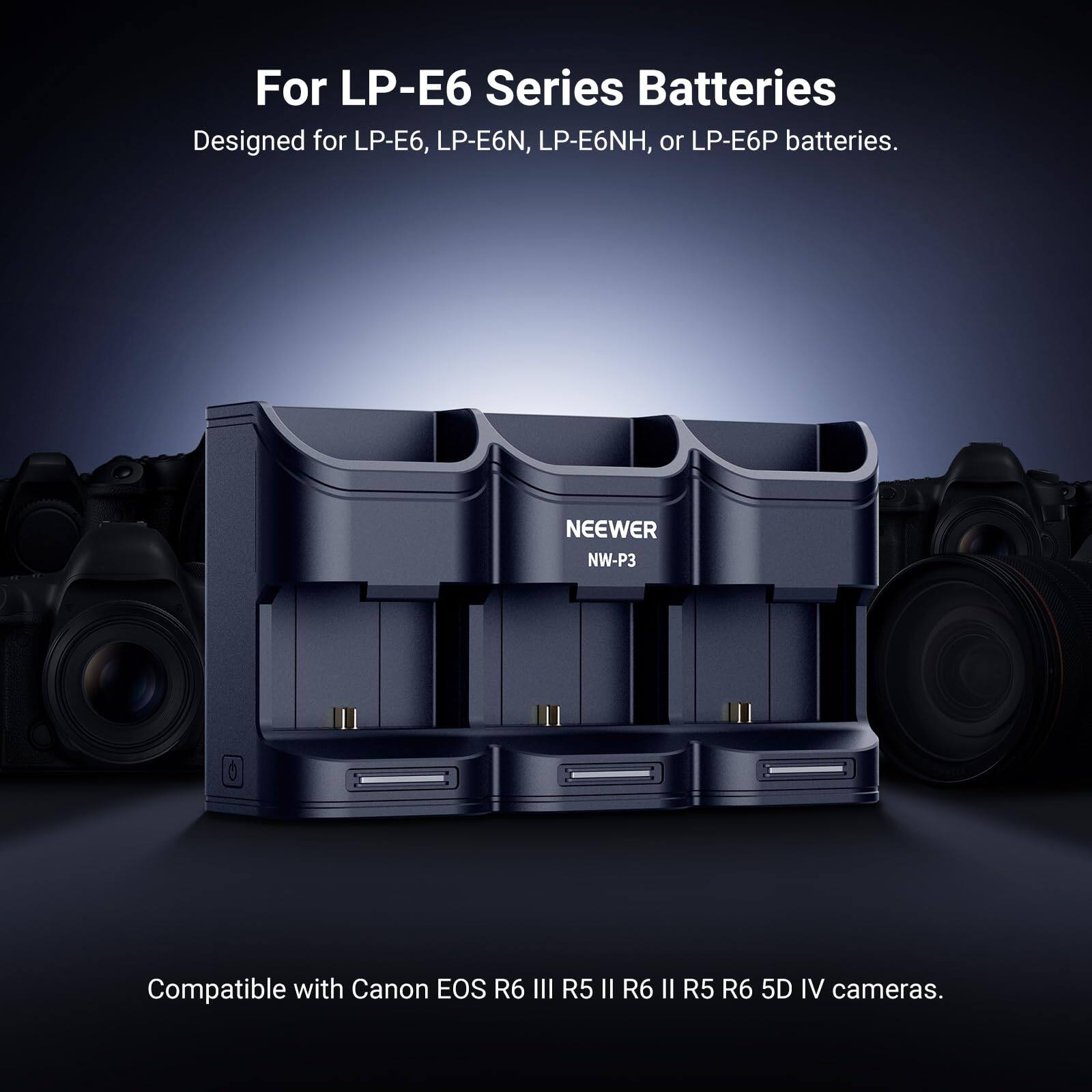 For LP-E6 Series Batteries  
Designed for LP-E6, LP-E6N, LP-E6NH, or LP-E6P batteries.  
NEEWER NW-P3  
Compatible with Canon EOS R6 III R5 II R6 II R5 R6 5D IV cameras.