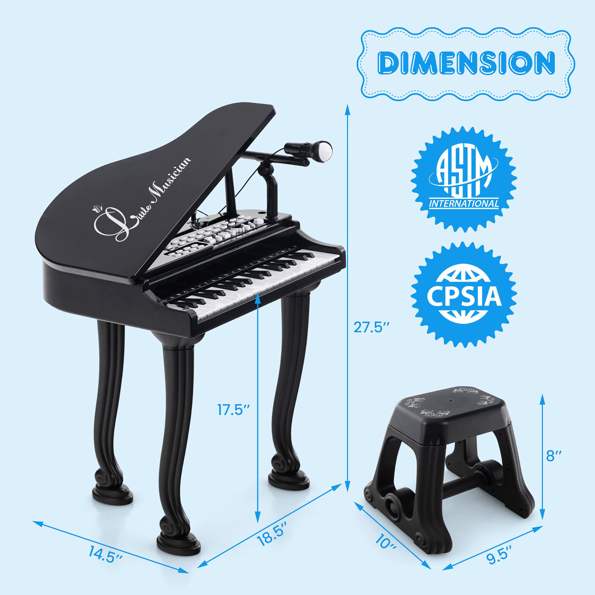 Sure, here is the corrected and grouped text from the image:

**DIMENSION**

- **Piano:**
  - Height: 27.5"
  - Width: 18.5"
  - Depth: 17.5"
  - Seat Height: 14.5"

- **Stool:**
  - Height: 8"
  - Width: 9.5"
  - Depth: 10"

**Certifications:**
- ASTM INTERNATIONAL
- CPSIA