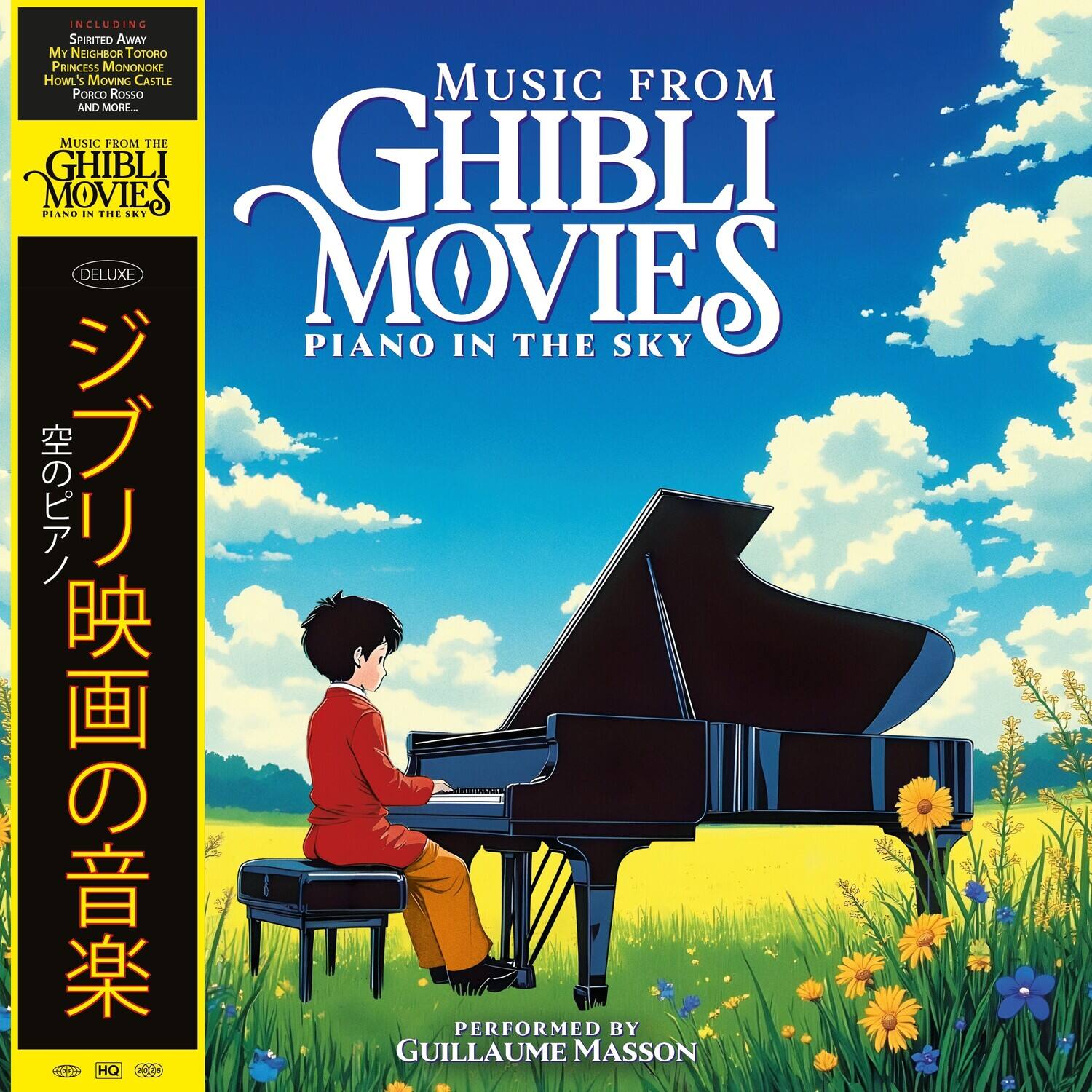 MUSIC FROM  
GHIBLI MOVIES  
PIANO IN THE SKY  

INCLUDING:  
SPIRITED AWAY  
MY NEIGHBOR TOTORO  
PRINCESS MONONOKE  
HOWL'S MOVING CASTLE  
MUSIC FROM PORCO ROSSO  
AND MORE...  

MUSIC FROM THE  
GHIBLI MOVIES  
PIANO IN THE SKY  

PERFORMED BY  
GUILLAUME MASSON  

DELUXE  

HQ
