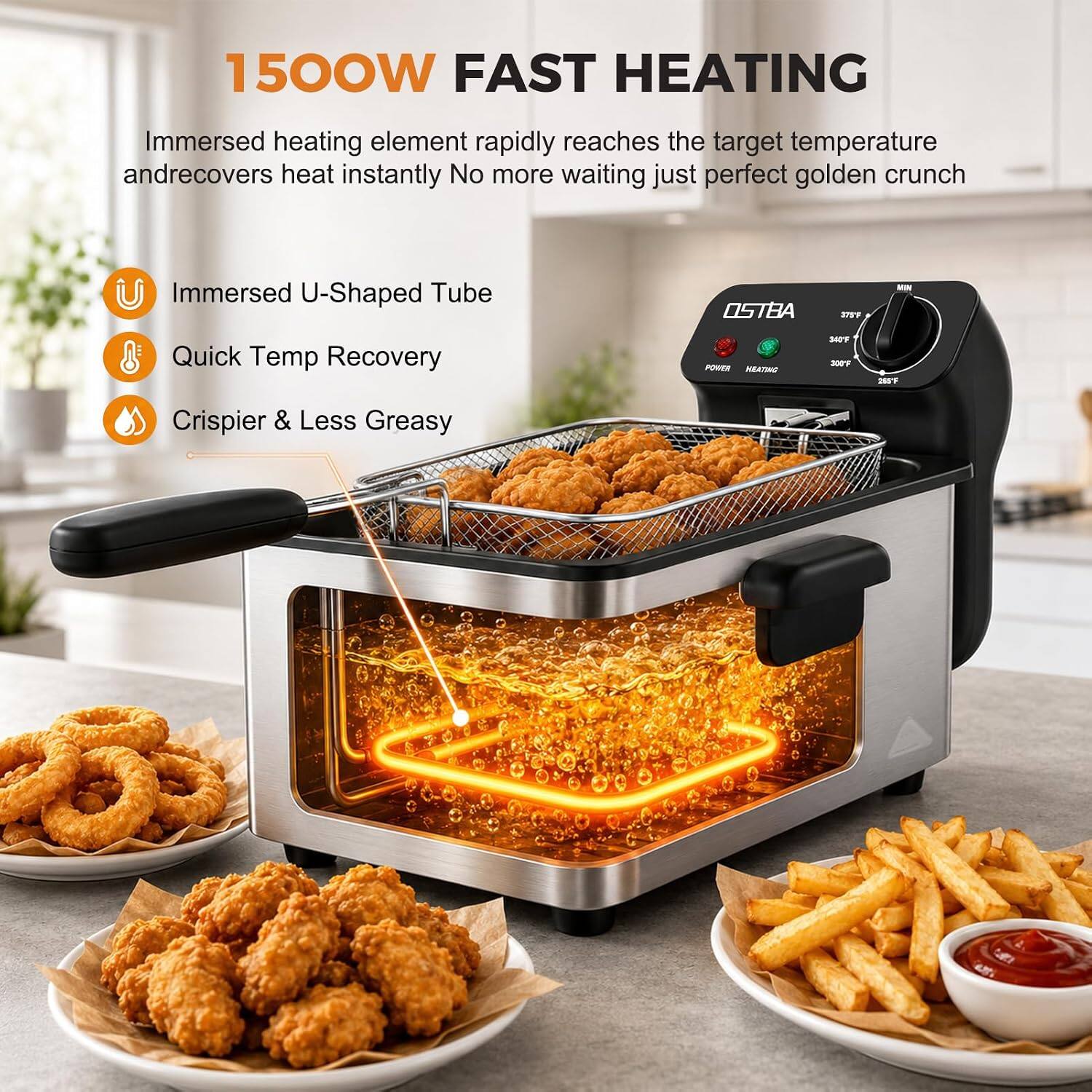 1500W FAST HEATING

Immersed heating element rapidly reaches the target temperature and recovers heat instantly. No more waiting, just perfect golden crunch.

- Immersed U-Shaped Tube
- Quick Temp Recovery
- Crispiér & Less Greasy

OSTBA

375F
POWER HEATING
340F 300F
265F