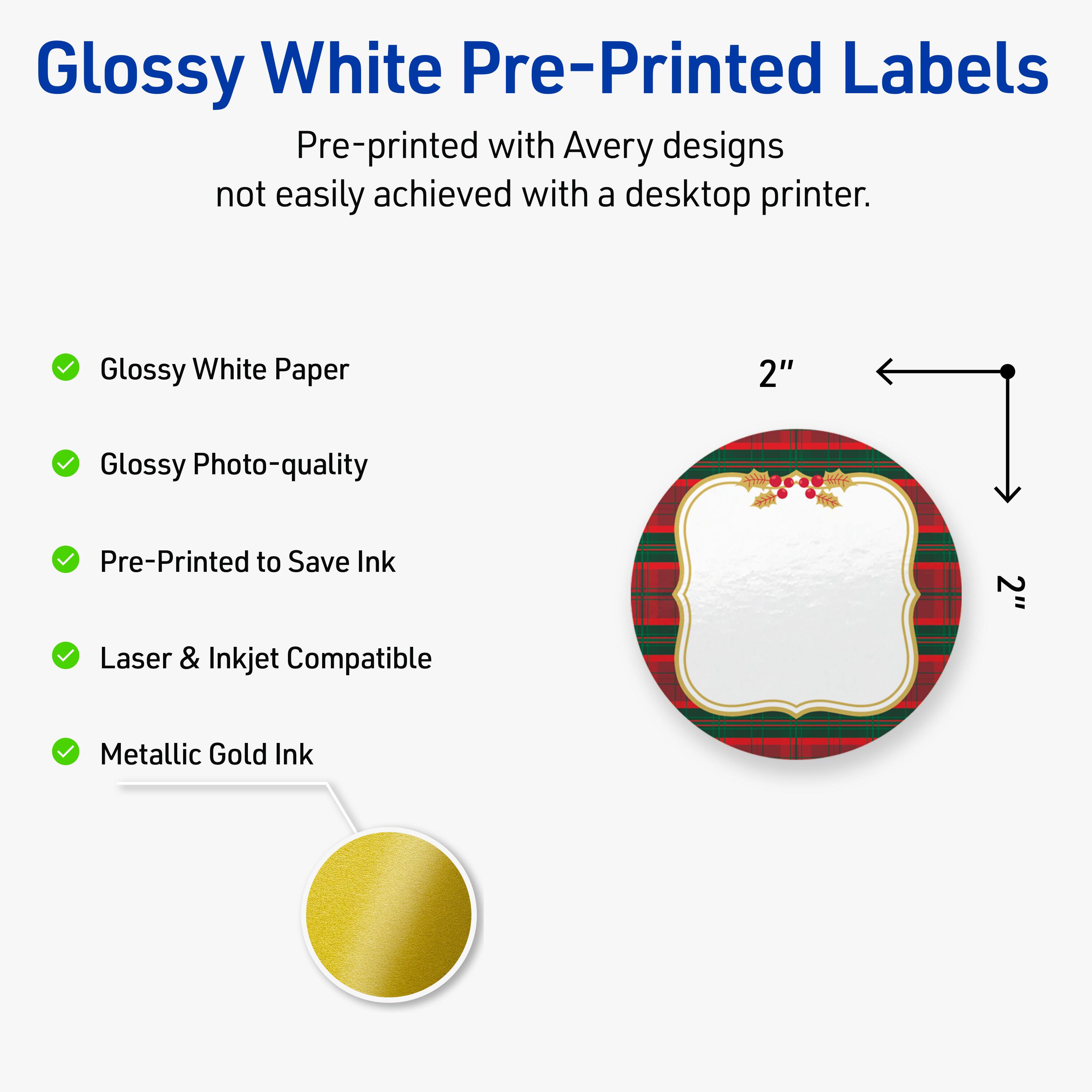 Glossy White Pre-Printed Labels

Pre-printed with Avery designs not easily achieved with a desktop printer.

- Glossy White Paper
- Glossy Photo-quality
- Pre-Printed to Save Ink
- Laser & Inkjet Compatible
- Metallic Gold Ink

2"