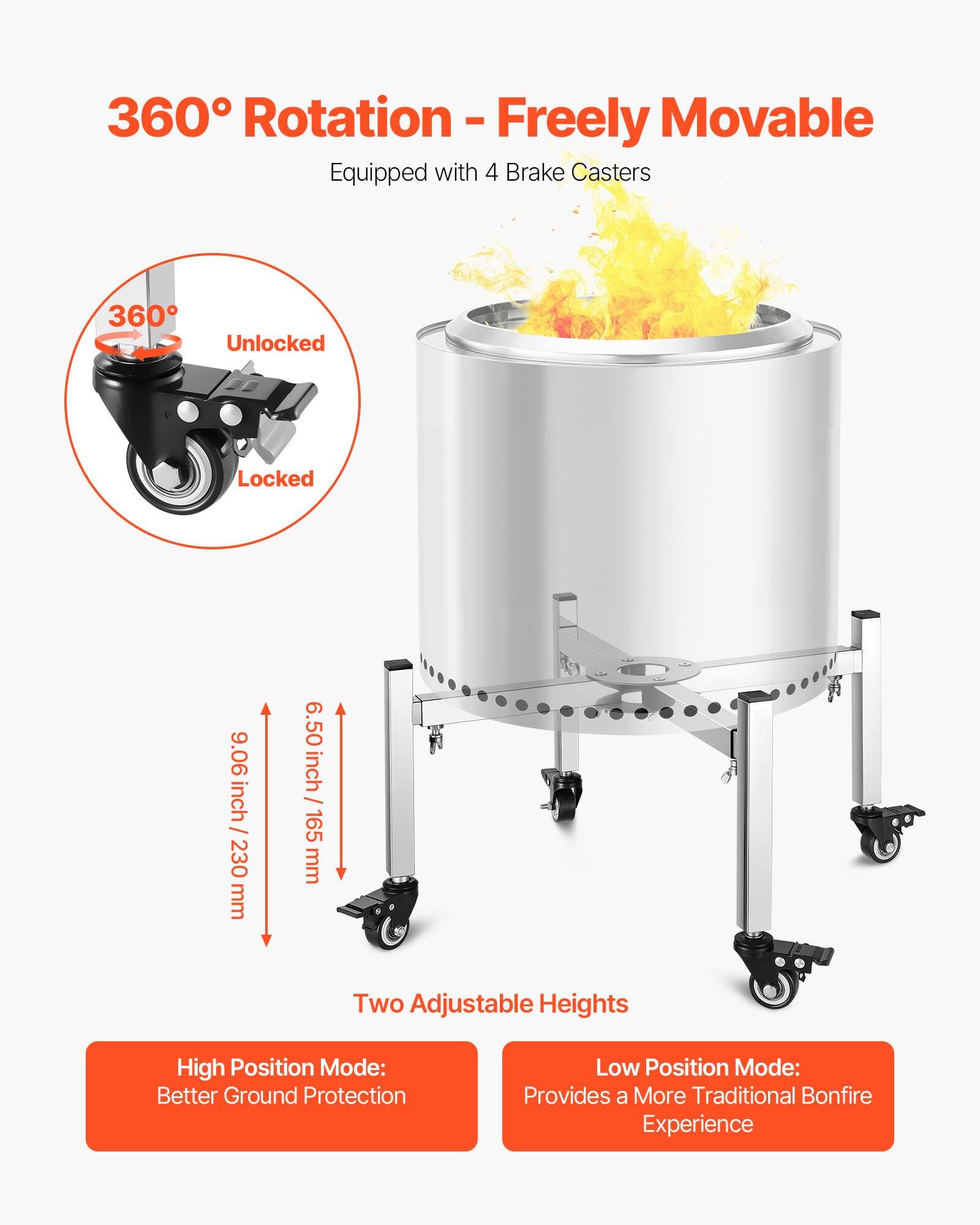360° Rotation - Freely Movable  
Equipped with 4 Brake Casters  

360°  
Unlocked  
Locked  

9.06 inch / 230 mm  
6.50 inch / 165 mm  

Two Adjustable Heights  

High Position Mode:  
Better Ground Protection  

Low Position Mode:  
Provides a More Traditional Bonfire Experience