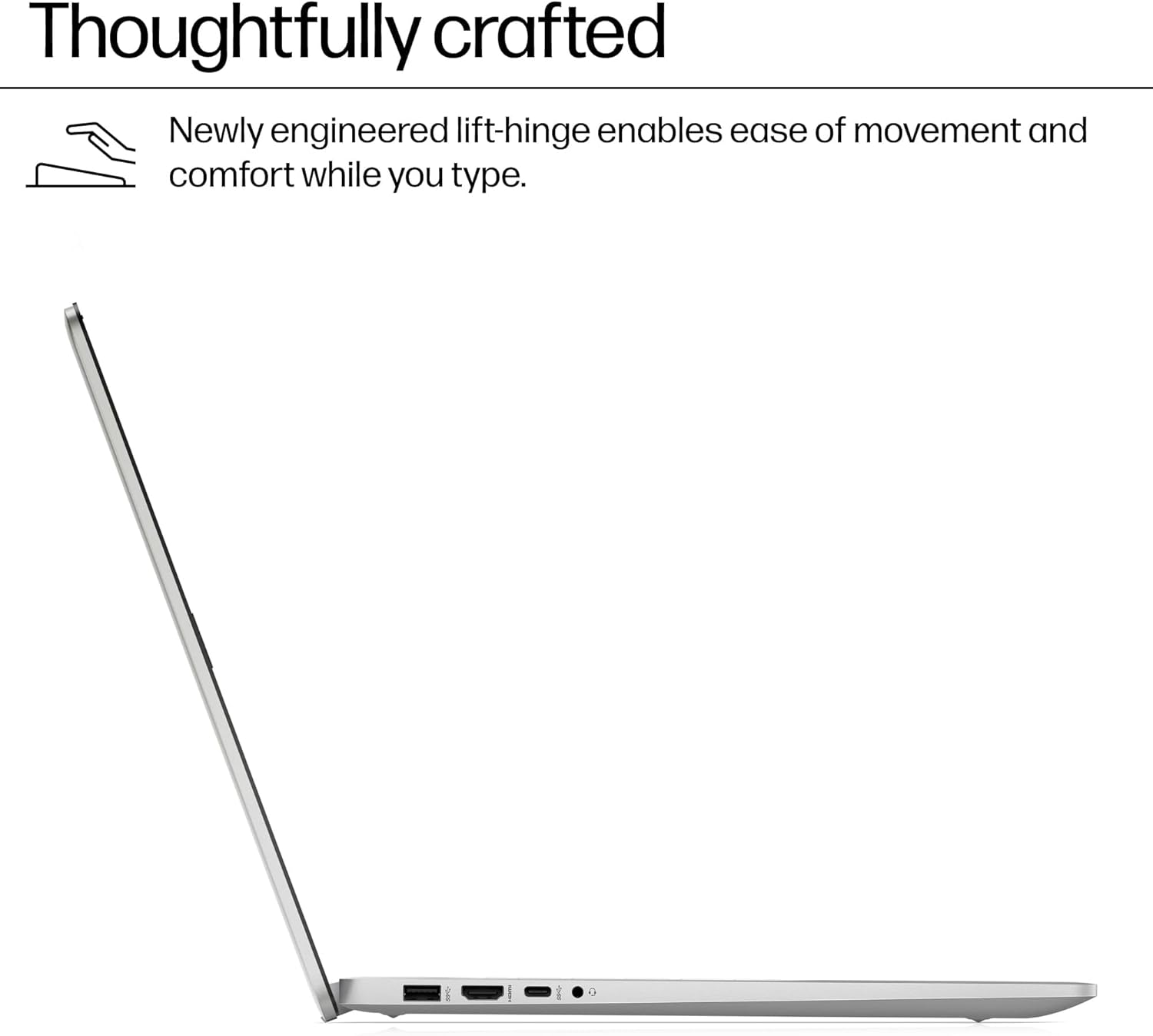 Thoughtfully crafted

Newly engineered lift-hinge enables ease of movement and comfort while you type.