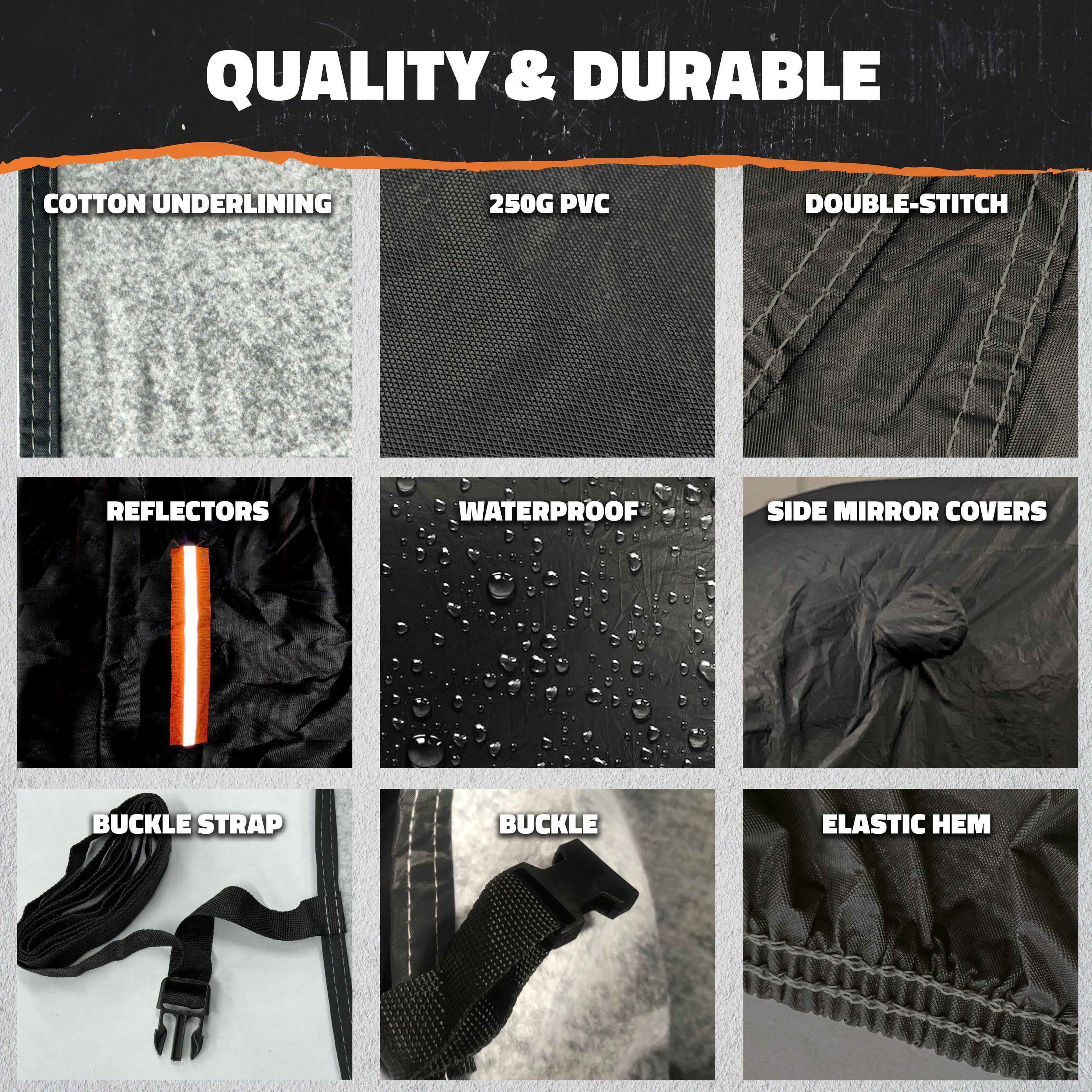 QUALITY & DURABLE

- COTTON UNDERLINING
- 250G PVC
- DOUBLE-STITCH
- REFLECTORS
- WATERPROOF
- SIDE MIRROR COVERS
- BUCKLE STRAP
- BUCKLE
- ELASTIC HEM