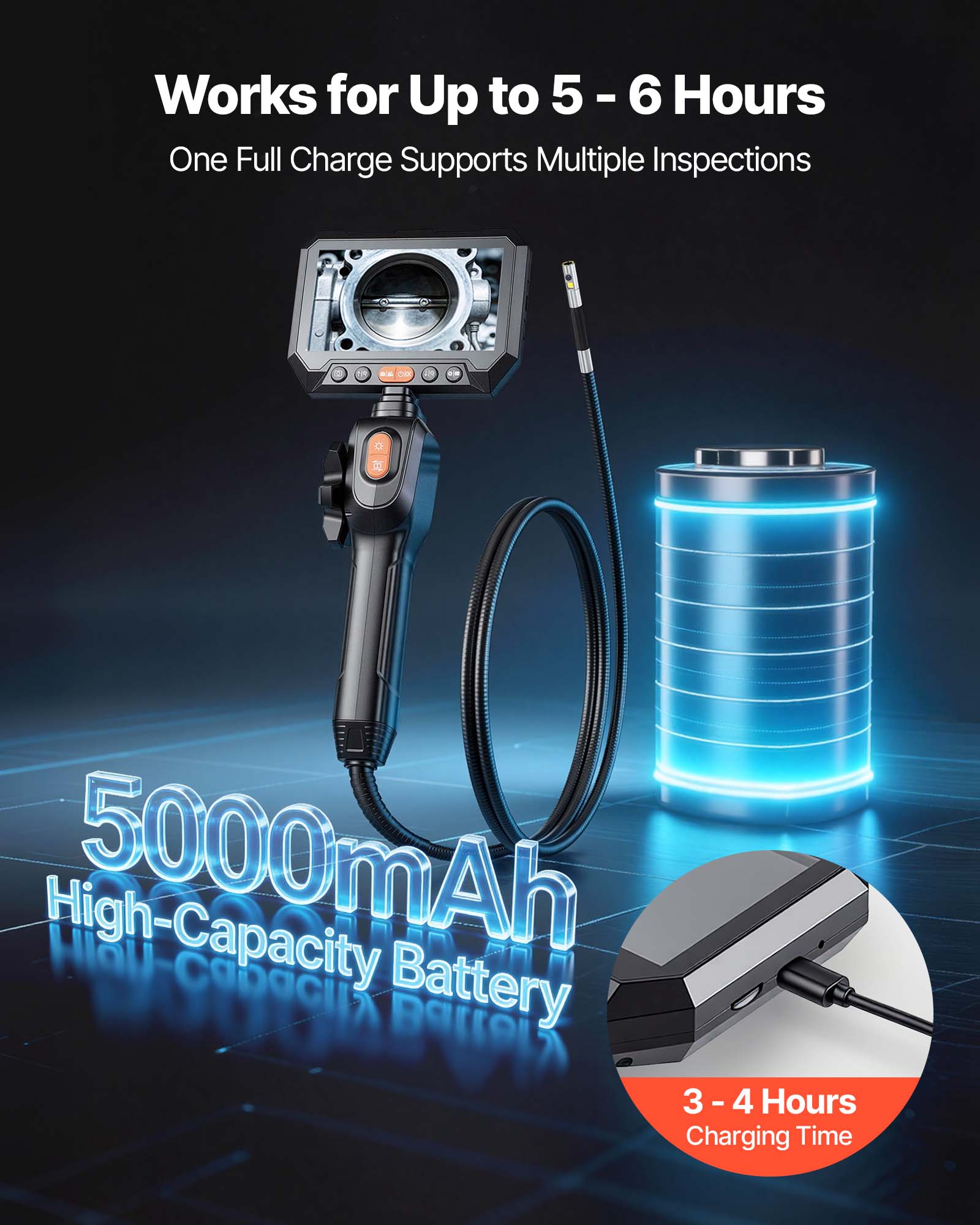 Works for Up to 5 - 6 Hours  
One Full Charge Supports Multiple Inspections  

5000mAh High-Capacity Battery  

3 - 4 Hours Charging Time