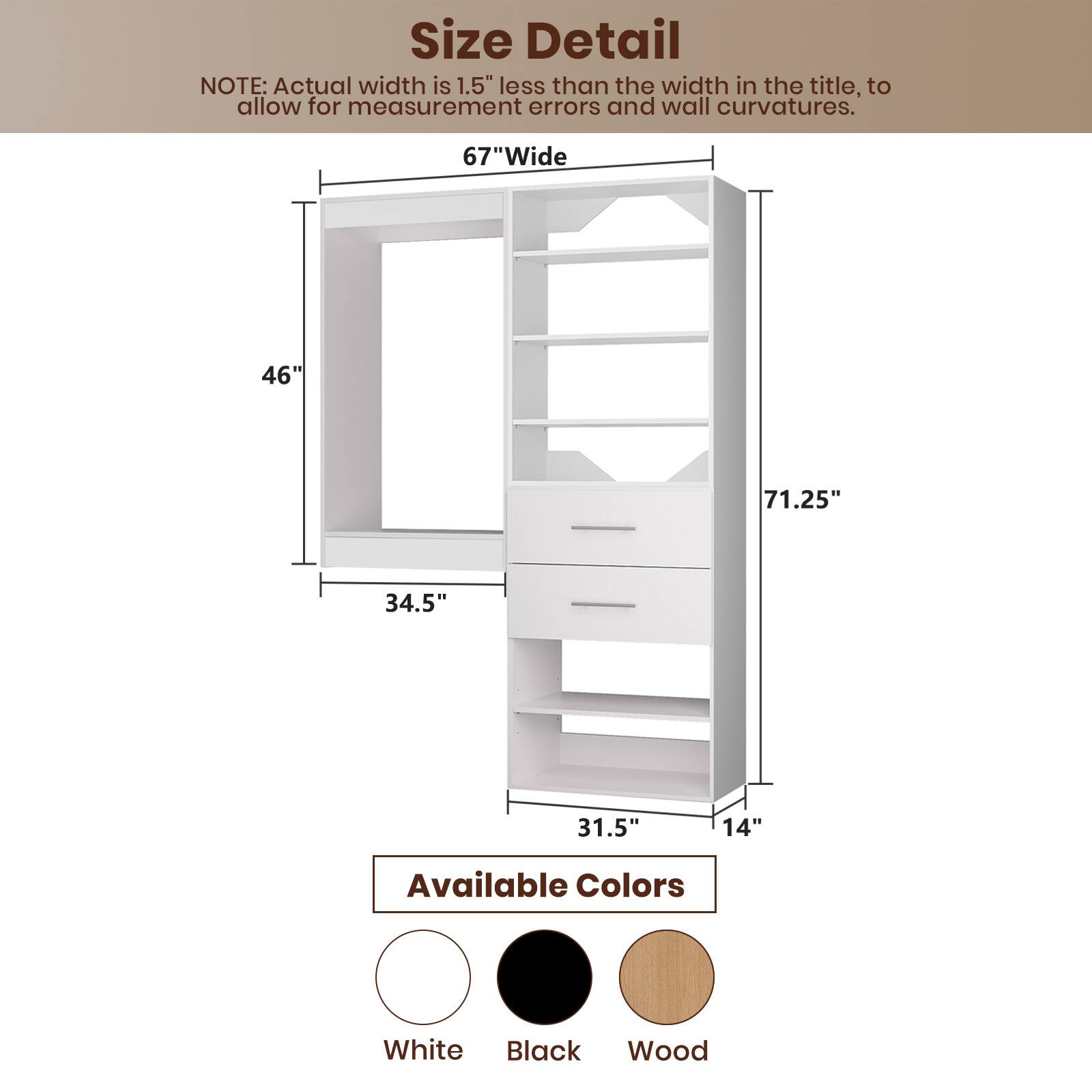 **Size Detail**

NOTE: Actual width is 1.5" less than the width in the title, to allow for measurement errors and wall curvatures.

- 67"Wide
- 46"
- 71.25"
- 34.5"
- 31.5"
- 14"

**Available Colors**

- White
- Black
- Wood