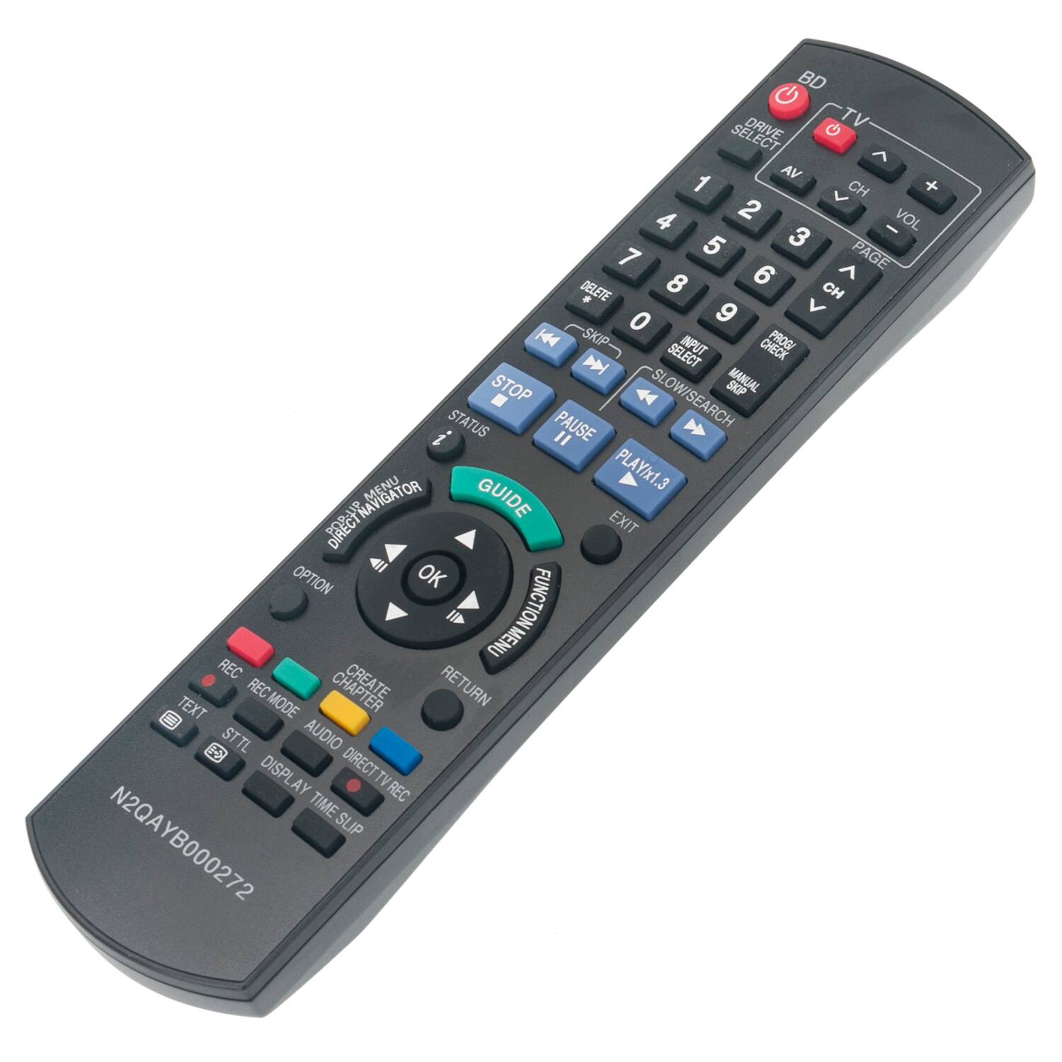 BD DRIVE TV SEL  
VA 1 CH 4 2 VOL 5 3 7 ^ PAGE 8 6 DELETE * CH 9 V 0 H44 SKIP INPUT CHECK PROG  
SELECT St MANUAL STOP OW SKIP STATUS PAUSE OW/SEARCH " MENU PLAY/x1.3 .3 P RA NAVIGATOR GUIDE PECT EXIT OPTION OK FUNCTION MENU MENU REC CREATE REC CHAPT RETURN TEXT MODE STTL AUDIO DISPL DIRECTTV REC DIRECT TV AY REC TIMESLIP TIME SLP  
N2QAYB000272