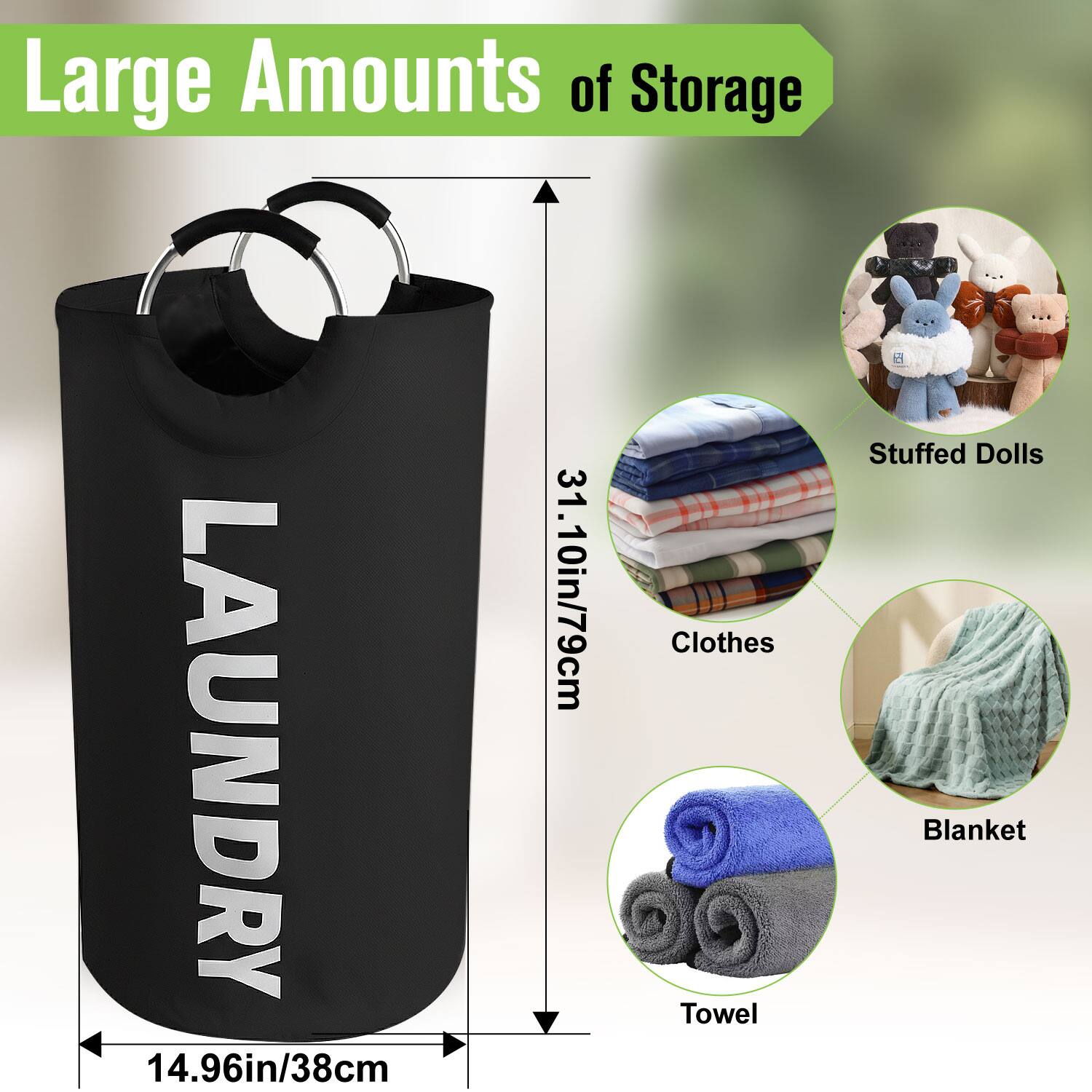 Large Amounts of Storage

LAUNDRY

14.96in/38cm

31.10in/79cm

- Clothes
- Stuffed Dolls
- Blanket
- Towel