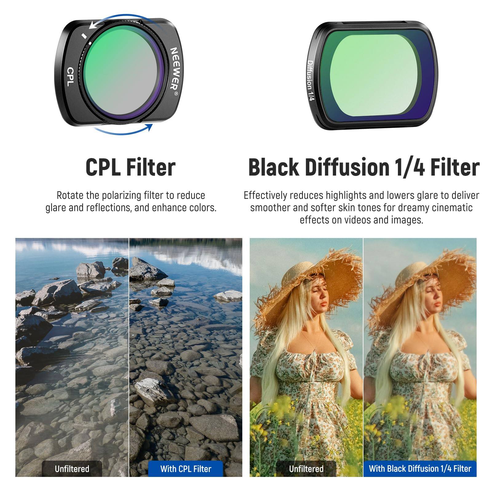 CPL Filter  
Rotate the polarizing filter to reduce glare and reflections, and enhance colors.

Black Diffusion 1/4 Filter  
Effectively reduces highlights and lowers glare to deliver smoother and softer skin tones for dreamy cinematic effects on videos and images.

Unfiltered  
With CPL Filter  
Unfiltered  
With Black Diffusion 1/4 Filter