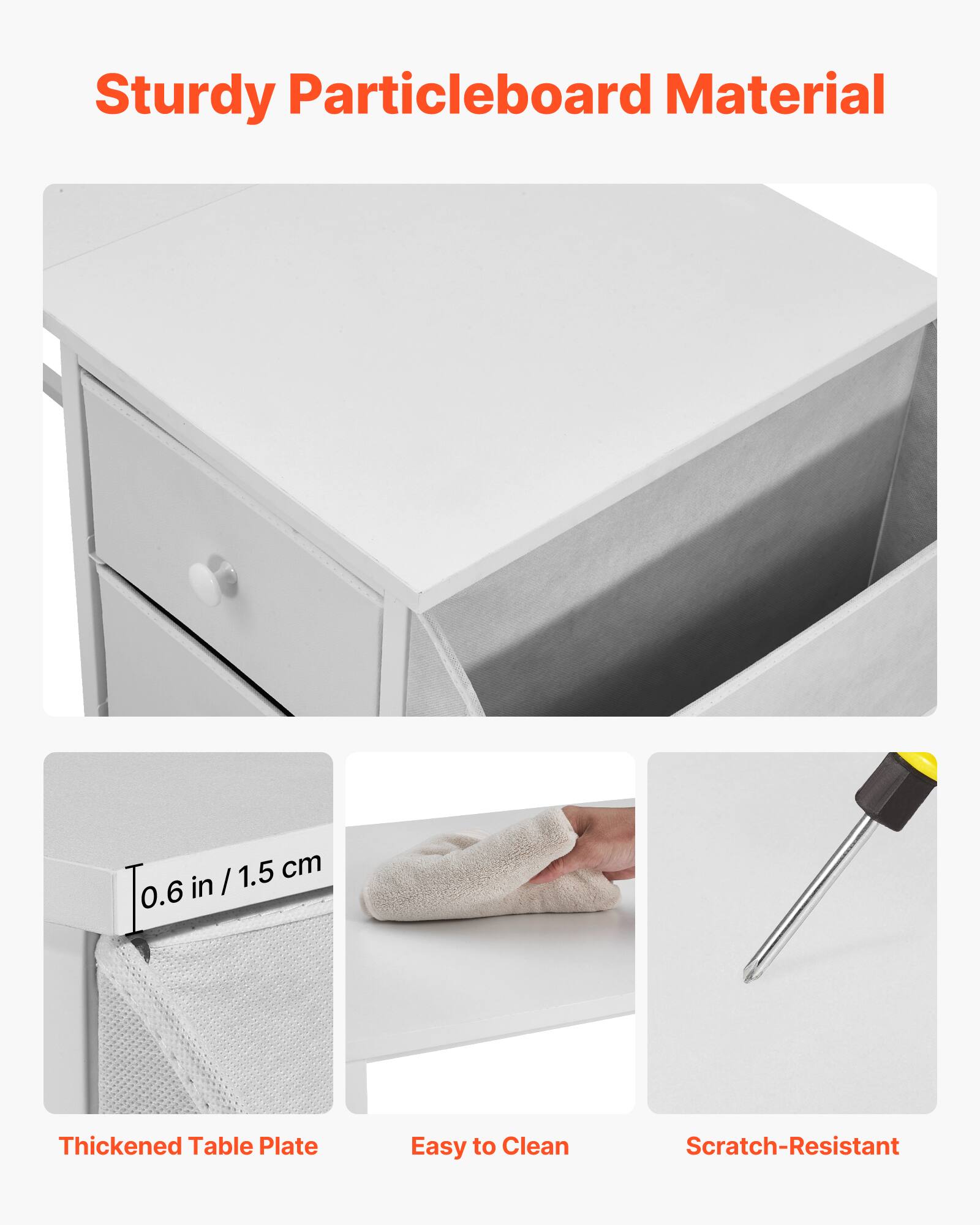 Sturdy Particleboard Material

1.5 cm 0.6 in / Thickened Table Plate

Easy to Clean

Scratch-Resistant