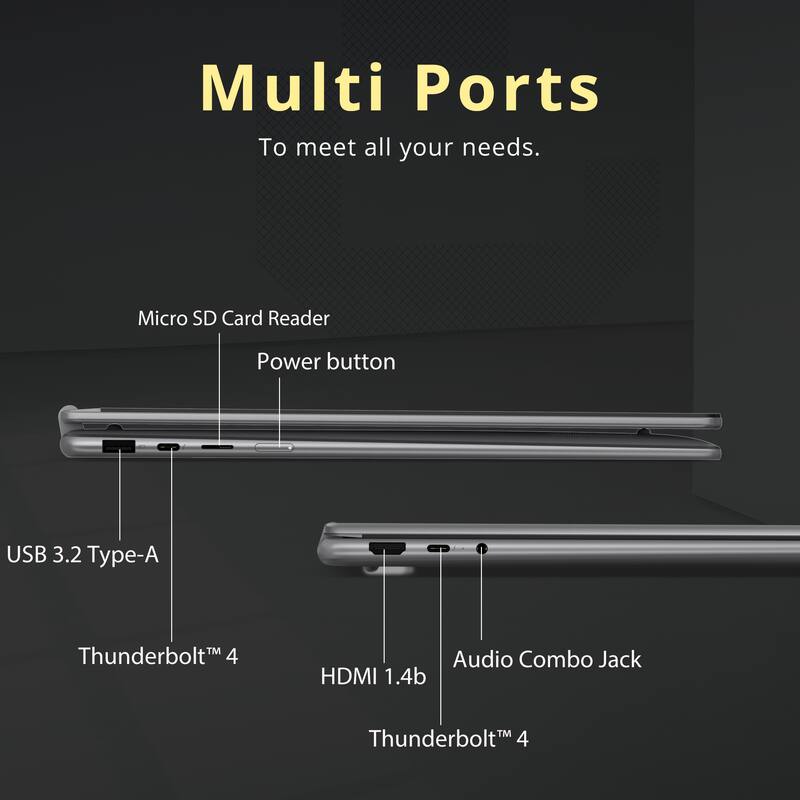 Multi Ports  
To meet all your needs.  

- Micro SD Card Reader  
- Power button  
- USB 3.2 Type-A  
- Thunderbolt™ 4  
- HDMI 1.4b  
- Audio Combo Jack  
- Thunderbolt™ 4