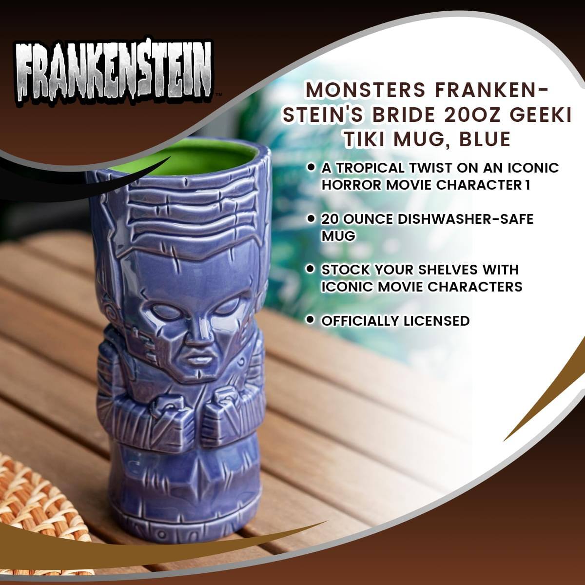 FRANKENSTEIN

MONSTERS FRANKENSTEIN'S BRIDE 20OZ GEEKI TIKI MUG, BLUE

- A TROPICAL TWIST ON AN ICONIC HORROR MOVIE CHARACTER
- 20 OUNCE DISHWASHER-SAFE MUG
- STOCK YOUR SHELVES WITH ICONIC MOVIE CHARACTERS
- OFFICIALLY LICENSED