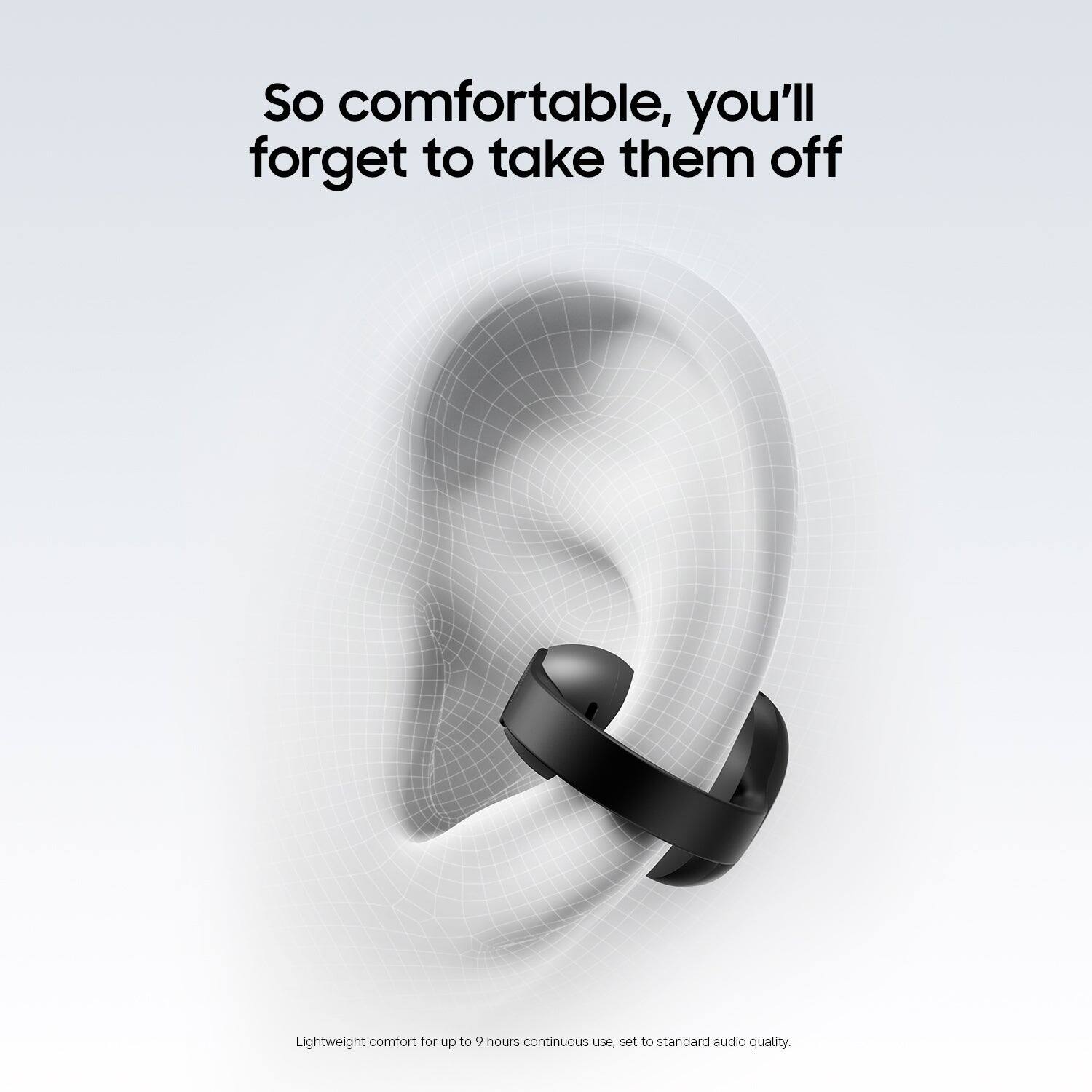 So comfortable, you'll forget to take them off

Lightweight comfort for up to 9 hours continuous use, set to standard audio quality.