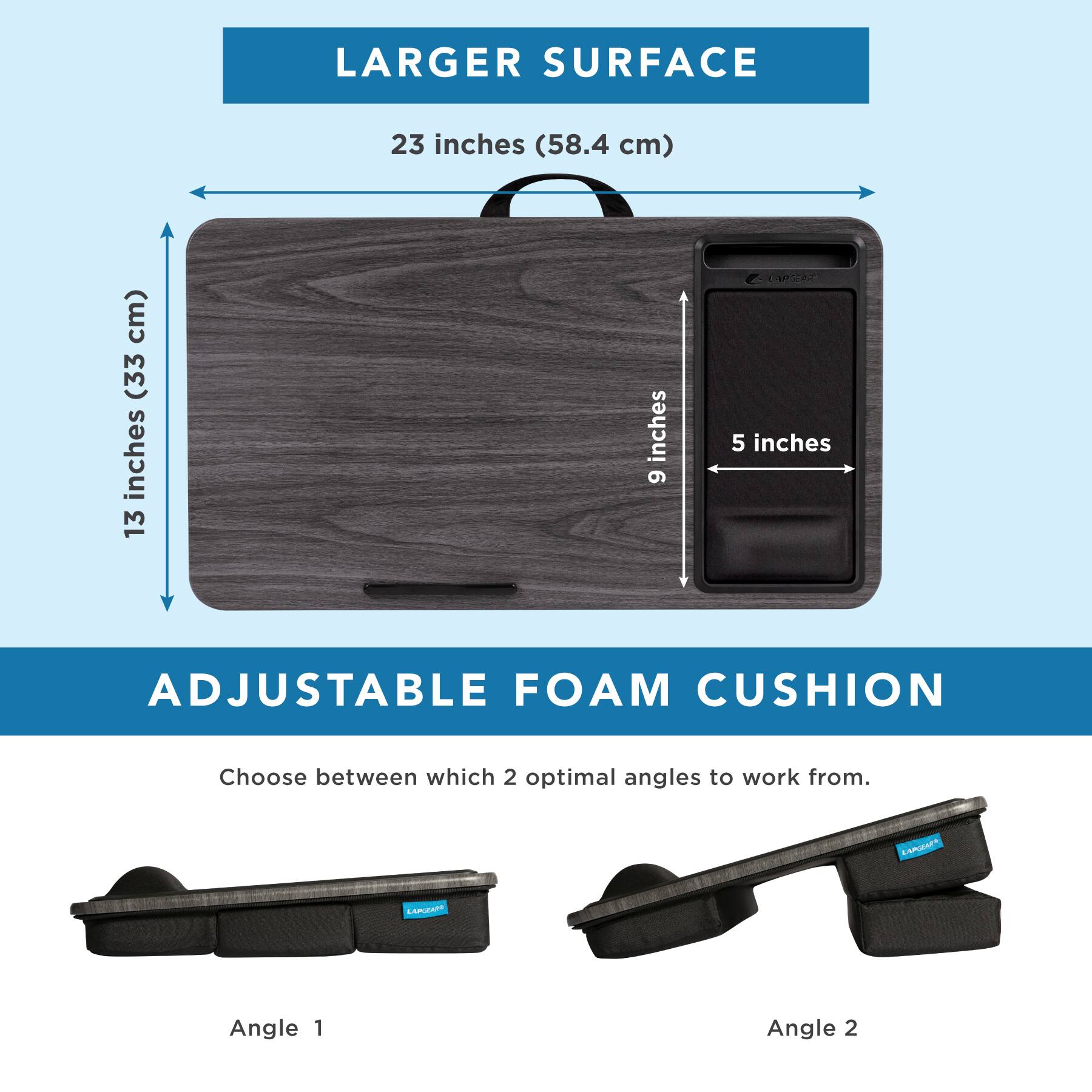 LARGER SURFACE: 23 inches (58.4 cm)
ADJUSTABLE FOAM CUSHION: Choose between which 2 optimal angles to work from.
