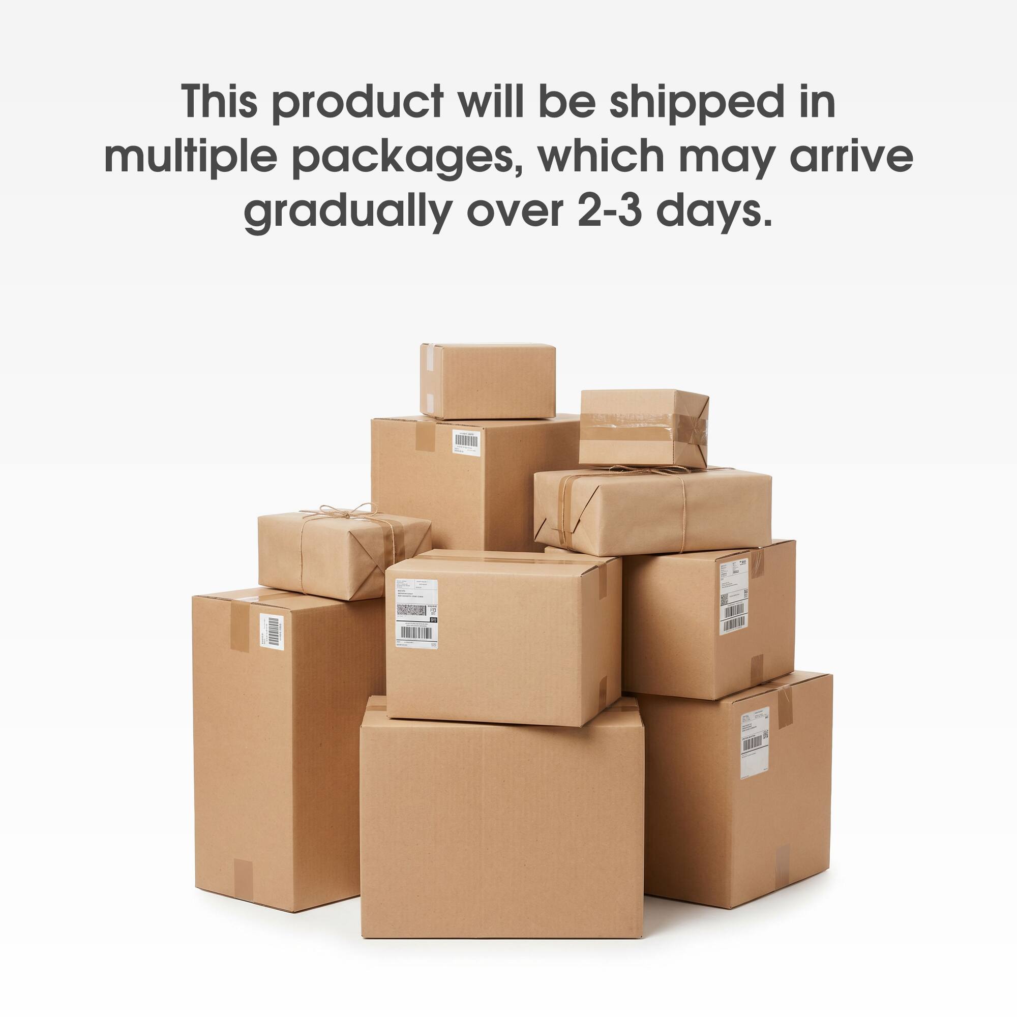 This product will be shipped in multiple packages, which may arrive gradually over 2-3 days.