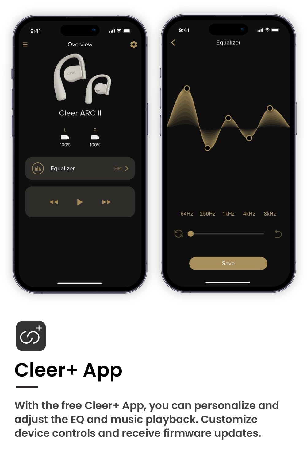 9:41 9:41 Overview Equalizer cleer Cleer ARC Il L R 100% 100% Equalizer Flat 64Hz 250Hz 1kHz 4kHz 8kHz Save + Cleer+ App With the free Cleer+ App, you can personalize and adjust the EQ and music playback. Customize device controls and receive firmware updates.