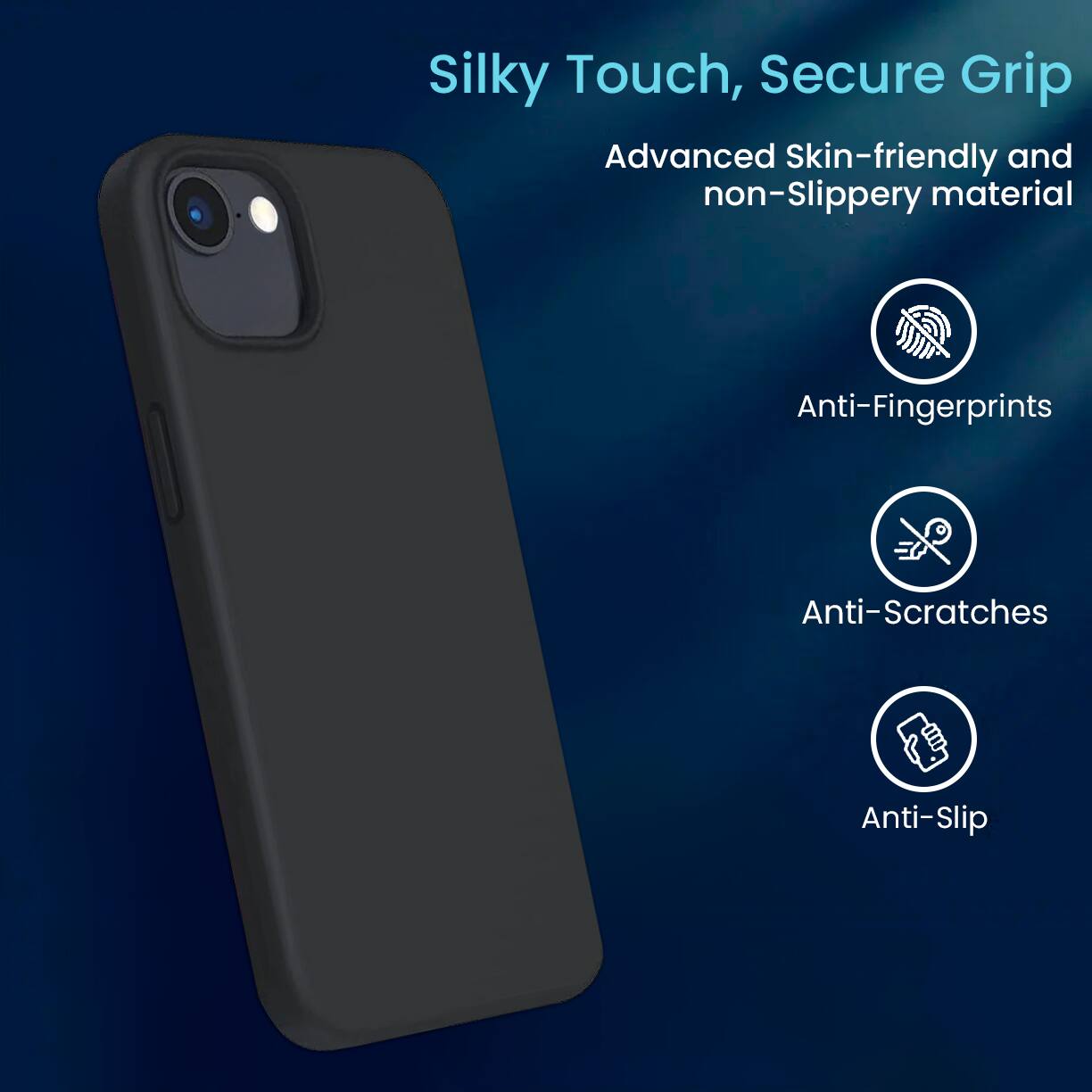 Silky Touch, Secure Grip
Advanced Skin-friendly and non-Slippery material
Anti-Fingerprints
Anti-Scratches
Anti-Slip