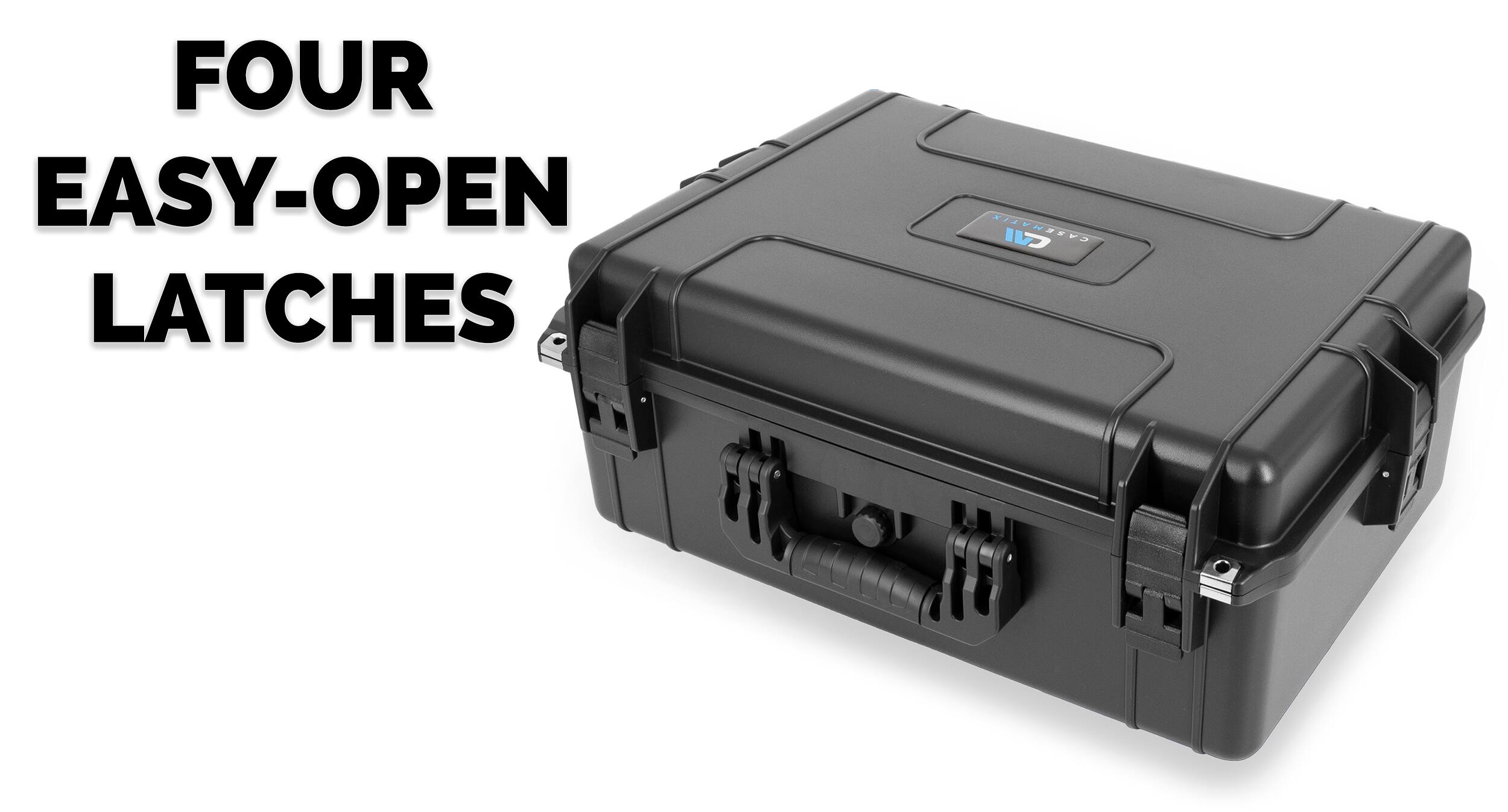 FOUR EASY-OPEN LATCHES