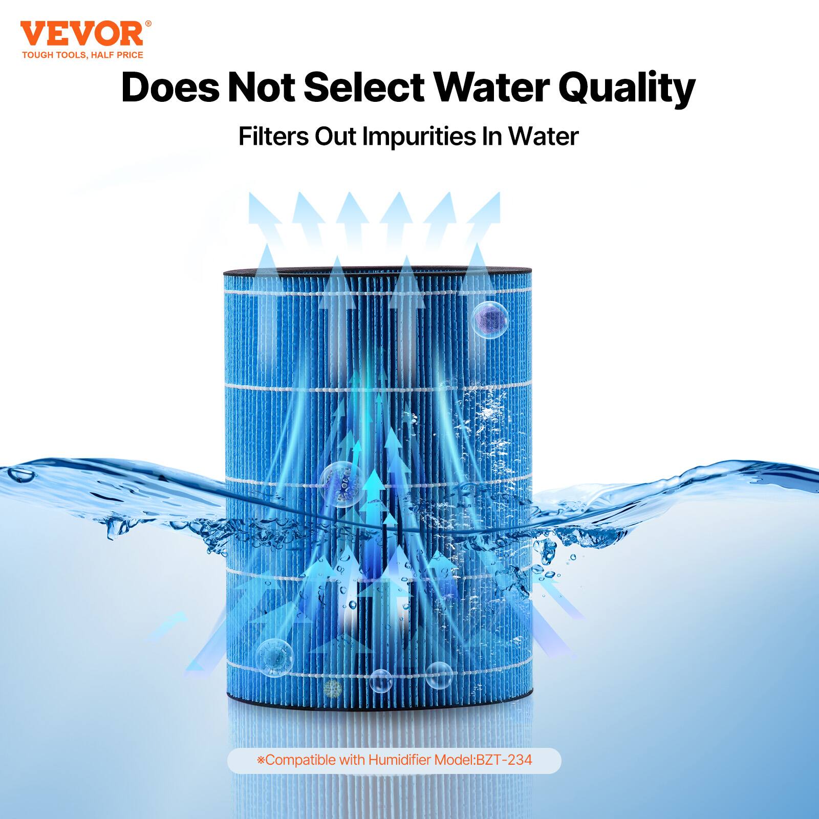 VEVOR  
TOUGH TOOLS, HALF PRICE  

Does Not Select Water Quality  
Filters Out Impurities In Water  

*Compatible with Humidifier Model: BZT-234