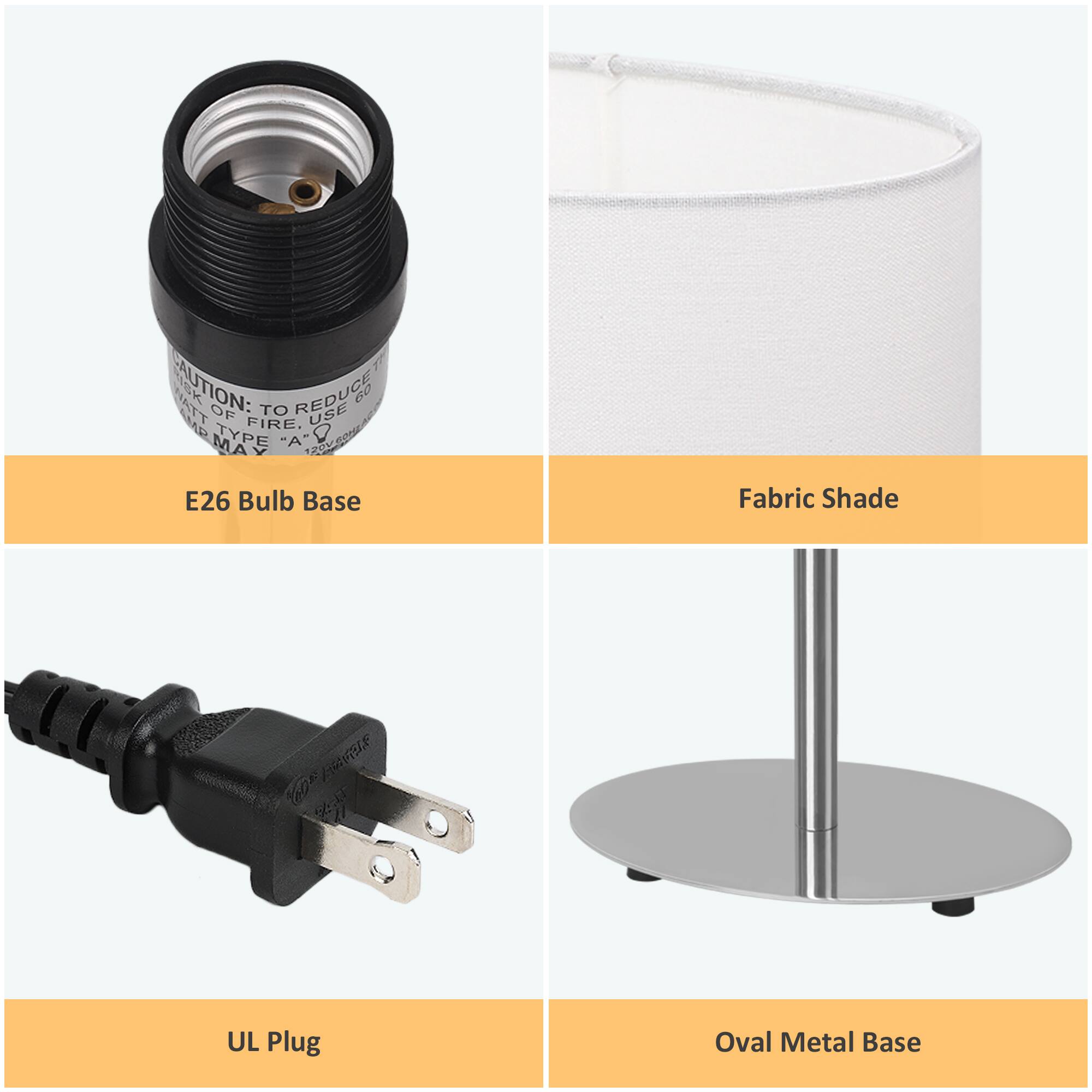 - E26 Bulb Base
- Fabric Shade
- UL Plug
- Oval Metal Base

CAUTION: TO REDUCE RISK OF FIRE, USE TYPE "A" BULB MAX 60W 120V