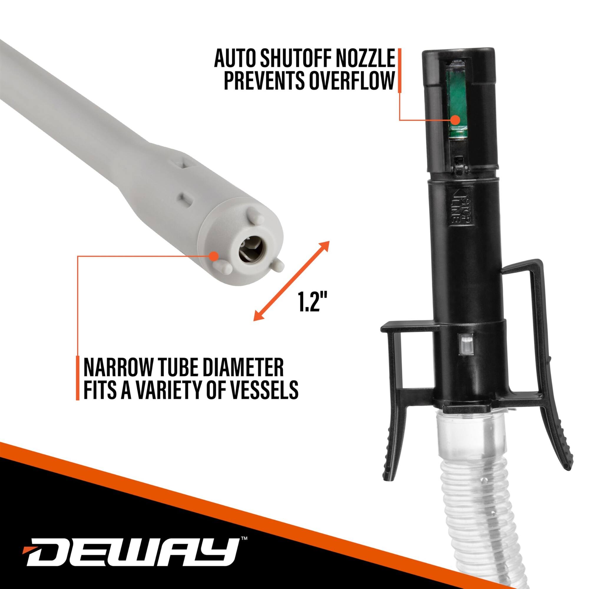 AUTO SHUTOFF NOZZLE PREVENTS OVERFLOW
1.2"
NARROW TUBE DIAMETER FITS A VARIETY OF VESSELS
DEWAY