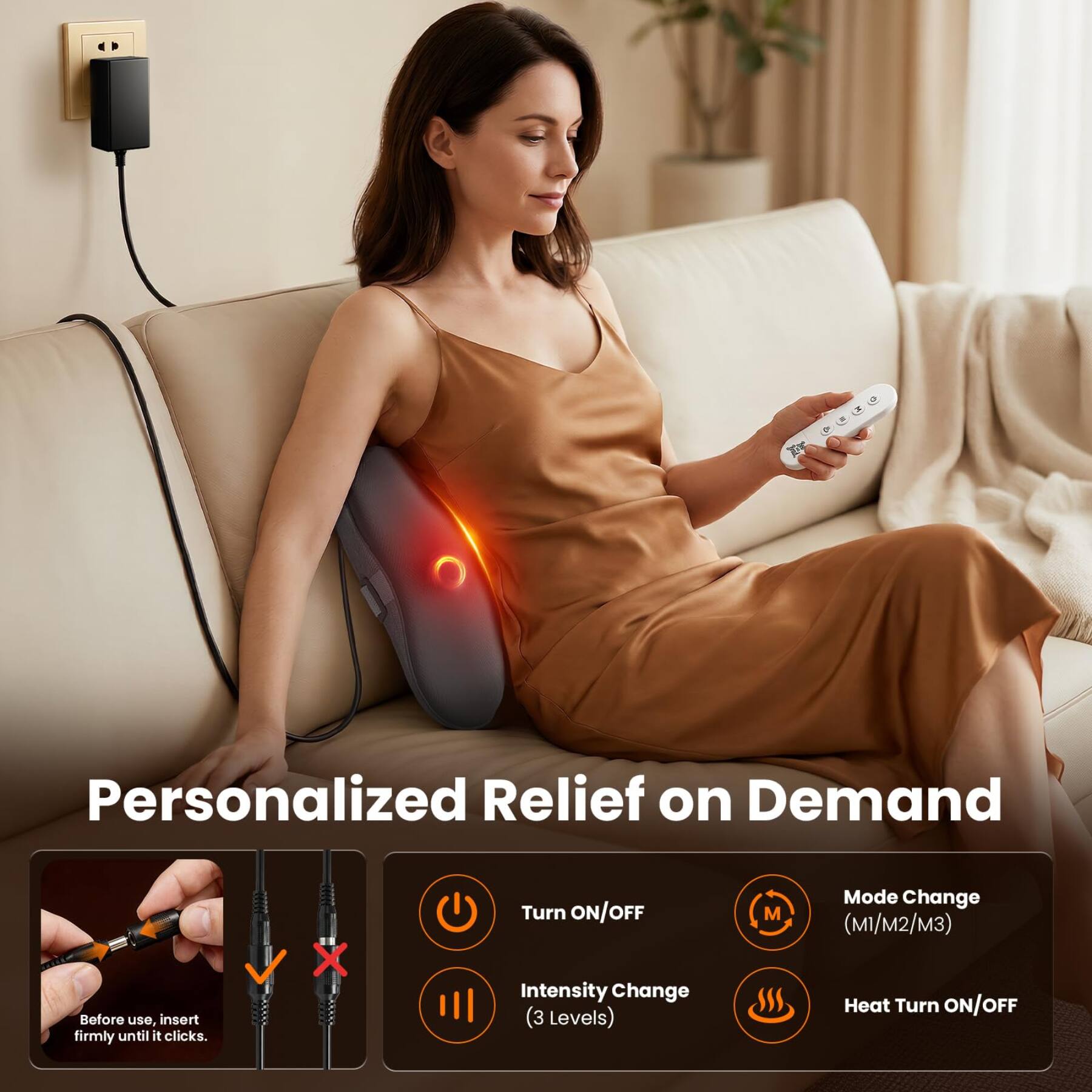 Personalized Relief on Demand

Before use, insert firmly until it clicks.

Turn ON/OFF

Intensity Change (3 Levels)

Mode Change (M1/M2/M3)

Heat Turn ON/OFF