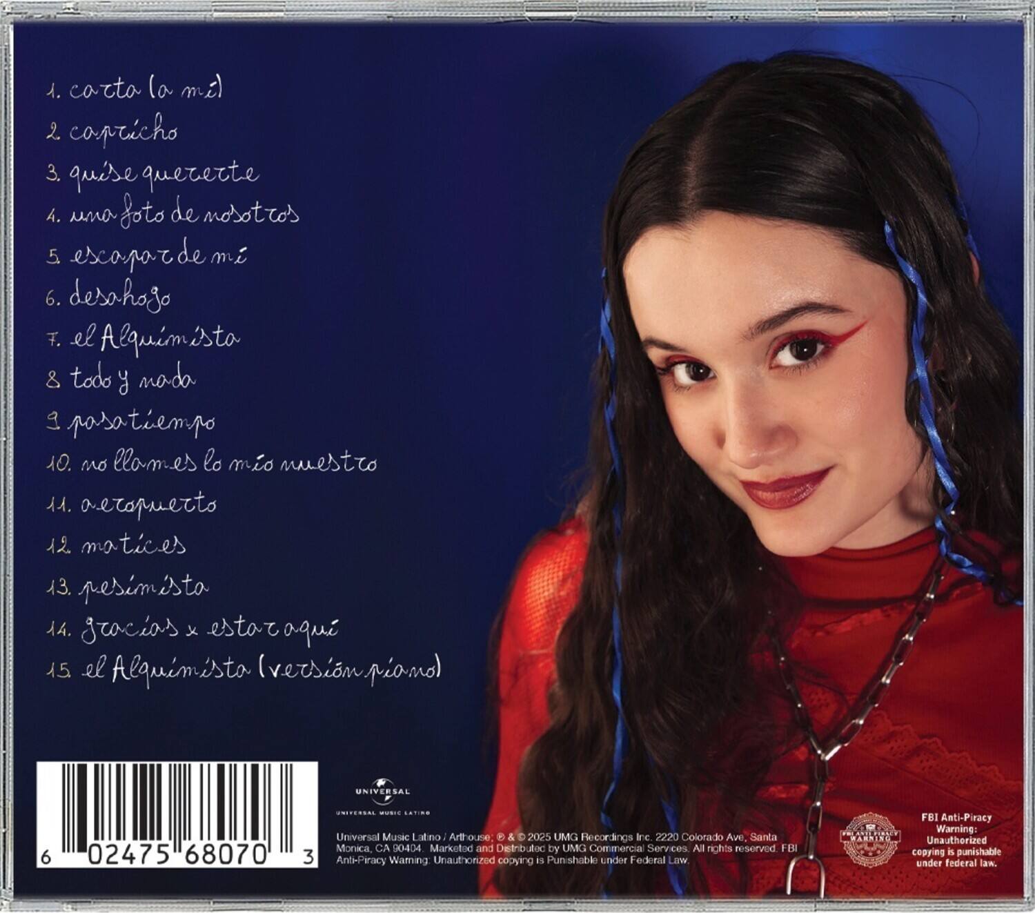 1. carta (la mía)  
2. capricho  
3. quise quererte  
4. una foto de nosotros  
5. escaparte de mí  
6. desahogo  
7. el Alquimista  
8. todo y nada  
9. pasatiempo  
10. no elames lo mío muestro  
11. aecopuerto  
12. matices  
13. pesimista  
14. gracias x estar aquí  
15. el Alquimista (versión piano)  

UNIVERSAL  
02475 68070  

Universal Music Latino - ArtHouse: © 2025 UMG Recordings Inc. 2220 Colorado Ave. Santa Monica CA 90404 Marketed and Distributed by UMG Commercial Services All rights reserved  

FBI Anti-Piracy Warning: Unauthorized copying is punishable under Federal Law.  

Anti-Piracy Warning: Unauthorized copying is punishable under federal law.
