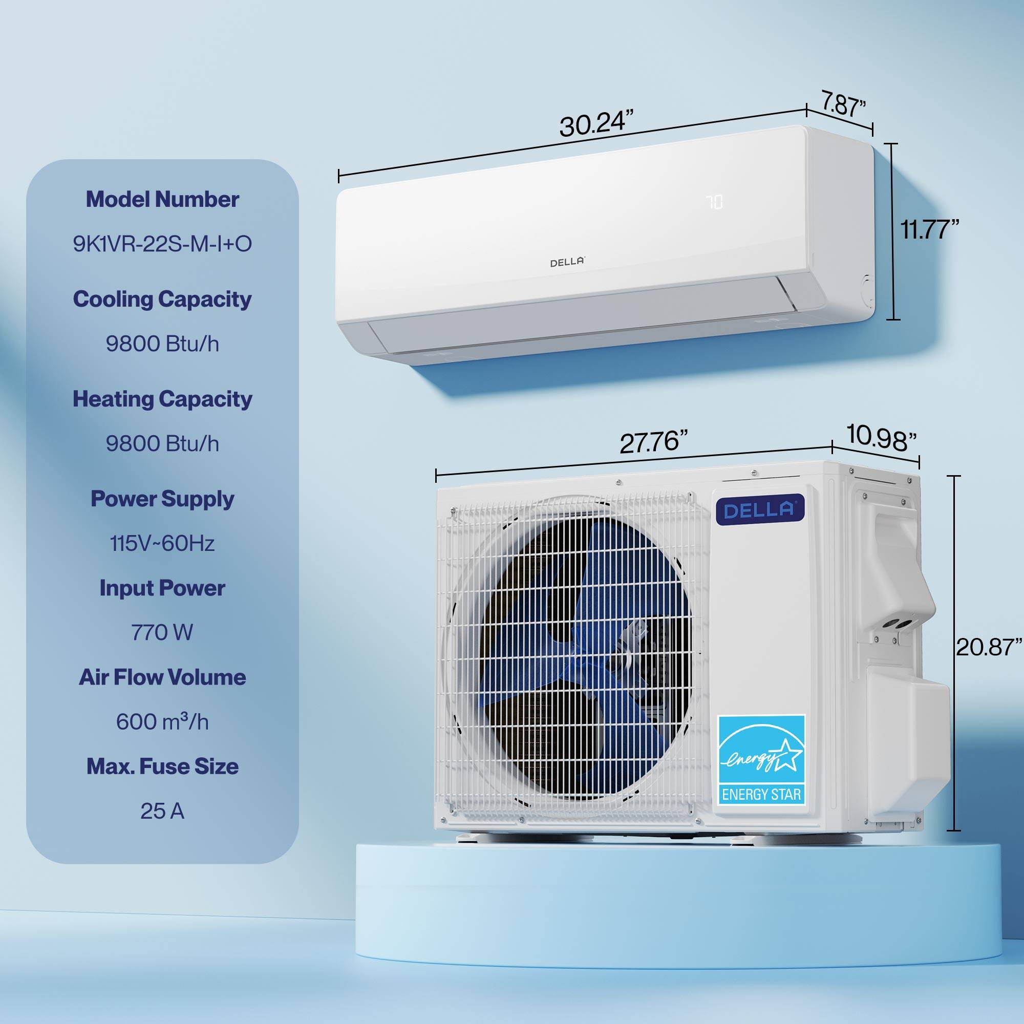 Model Number: 9K1VR-22S-M-I+O  
Cooling Capacity: 9800 Btu/h  
Heating Capacity: 9800 Btu/h  
Power Supply: 115V-60Hz  
Input Power: 770 W  
Air Flow Volume: 600 m³/h  
Max. Fuse Size: 25 A  

Dimensions:  
- Indoor Unit: 30.24" W x 11.77" H x 7.87" D  
- Outdoor Unit: 27.76" W x 10.98" H x 20.87" D  

ENERGY STAR