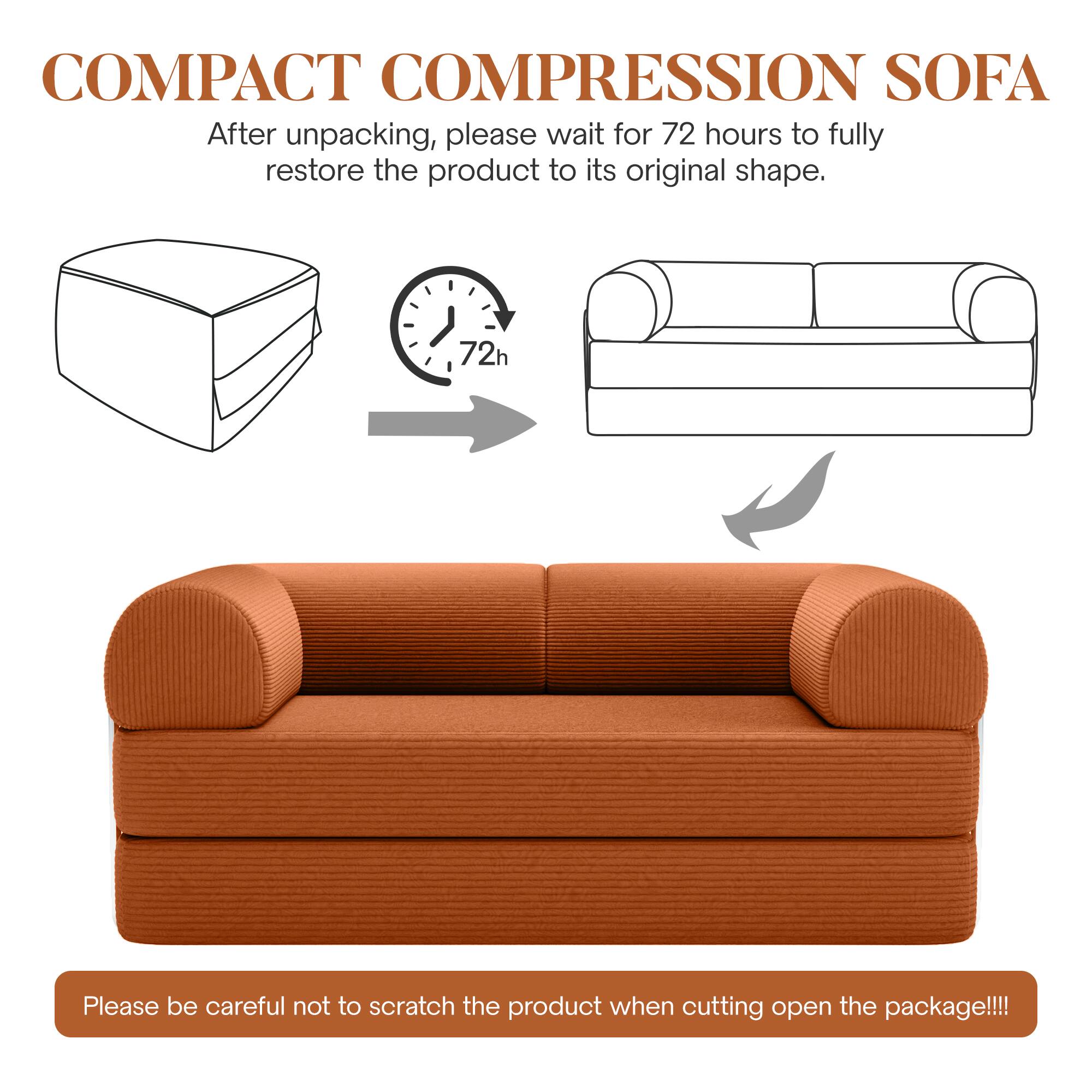 COMPACT COMPRESSION SOFA

After unpacking, please wait for 72 hours to fully restore the product to its original shape.

Please be careful not to scratch the product when cutting open the package!!!