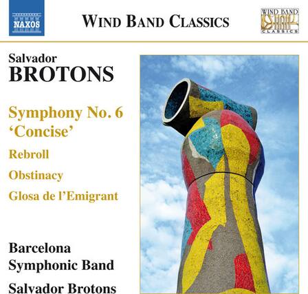 NAXOS WIND BAND CLASSICS
Wind Band Classics
Salvador BROTONS
Symphony No. 6 'Concise'
Rebroll
Obstinacy
Glosa de l'Emigrant
Barcelona Symphonic Band
Salvador Brotons