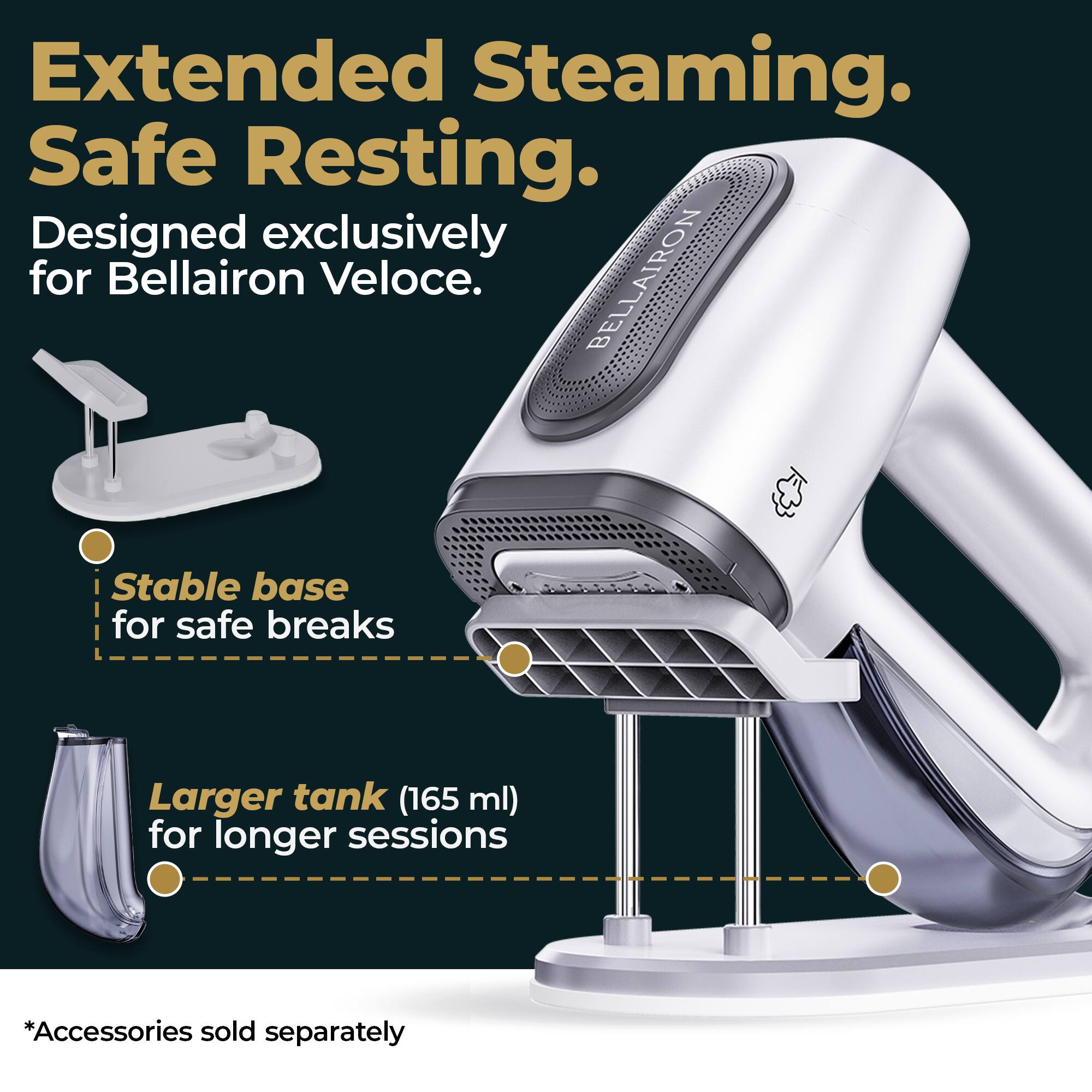 Extended Steaming. Safe Resting.  
Designed exclusively for Bellairon Veloce.  
BELLAIRON 4  
Stable base for safe breaks  
Larger tank (165 ml) for longer sessions  
*Accessories sold separately