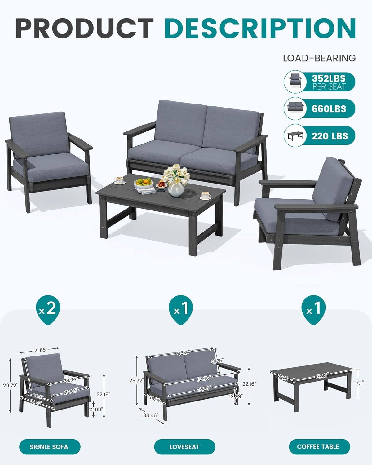 PRODUCT DESCRIPTION

LOAD-BEARING
- 352LBS PER SEAT
- 660LBS
- 220 LBS

SINGLE SOFA
- 29.72" W x 21.65" D x 28.45" H
- 22.16" W x 12.99" D x 37.8" H

LOVESEAT
- 28.94" W x 23.62" D x 29.72" H
- 45.27" W x 21.25" D x 33.46" H

COFFEE TABLE
- 22.16" W x 12.99" D x 17.1" H