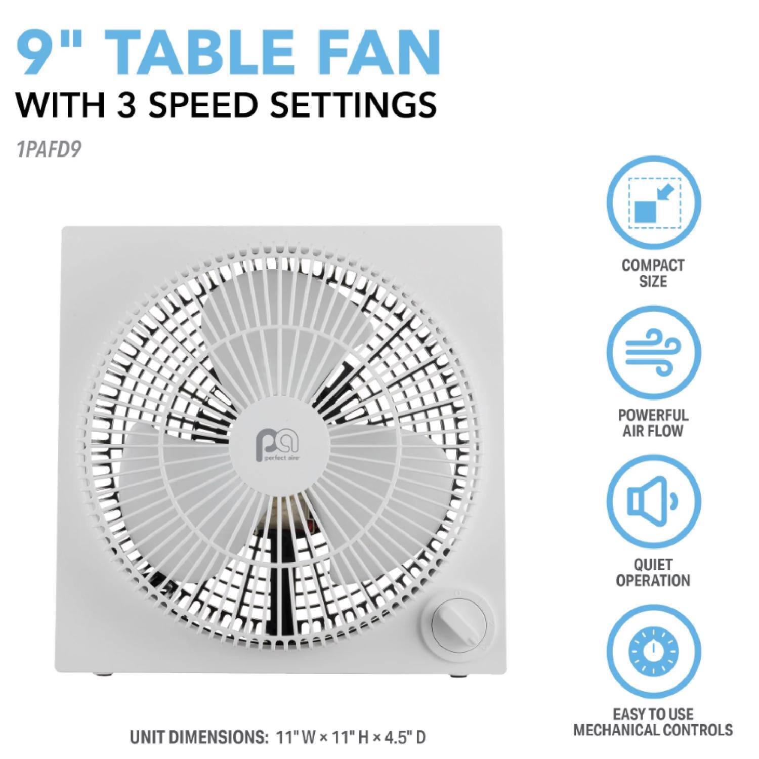 9" TABLE FAN WITH 3 SPEED SETTINGS  
1PAFD9  

COMPACT SIZE  
POWERFUL AIR FLOW  
QUIET OPERATION  
EASY TO USE MECHANICAL CONTROLS  

UNIT DIMENSIONS: 11" W x 11" H x 4.5" D