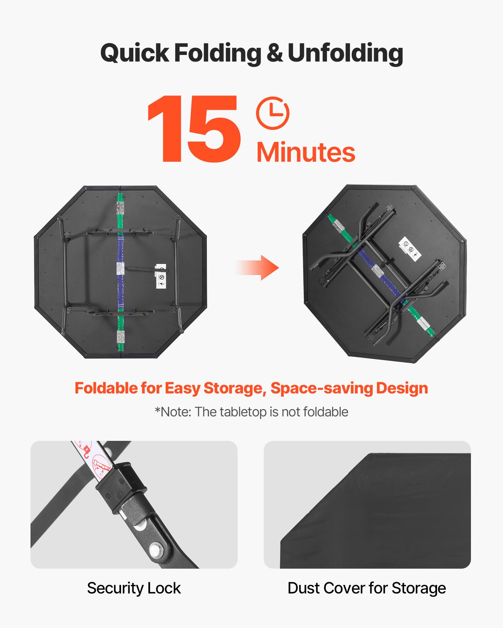 Quick Folding & Unfolding  
15 Minutes  

Foldable for Easy Storage, Space-saving Design  
*Note: The tabletop is not foldable  

Security Lock  
Dust Cover for Storage