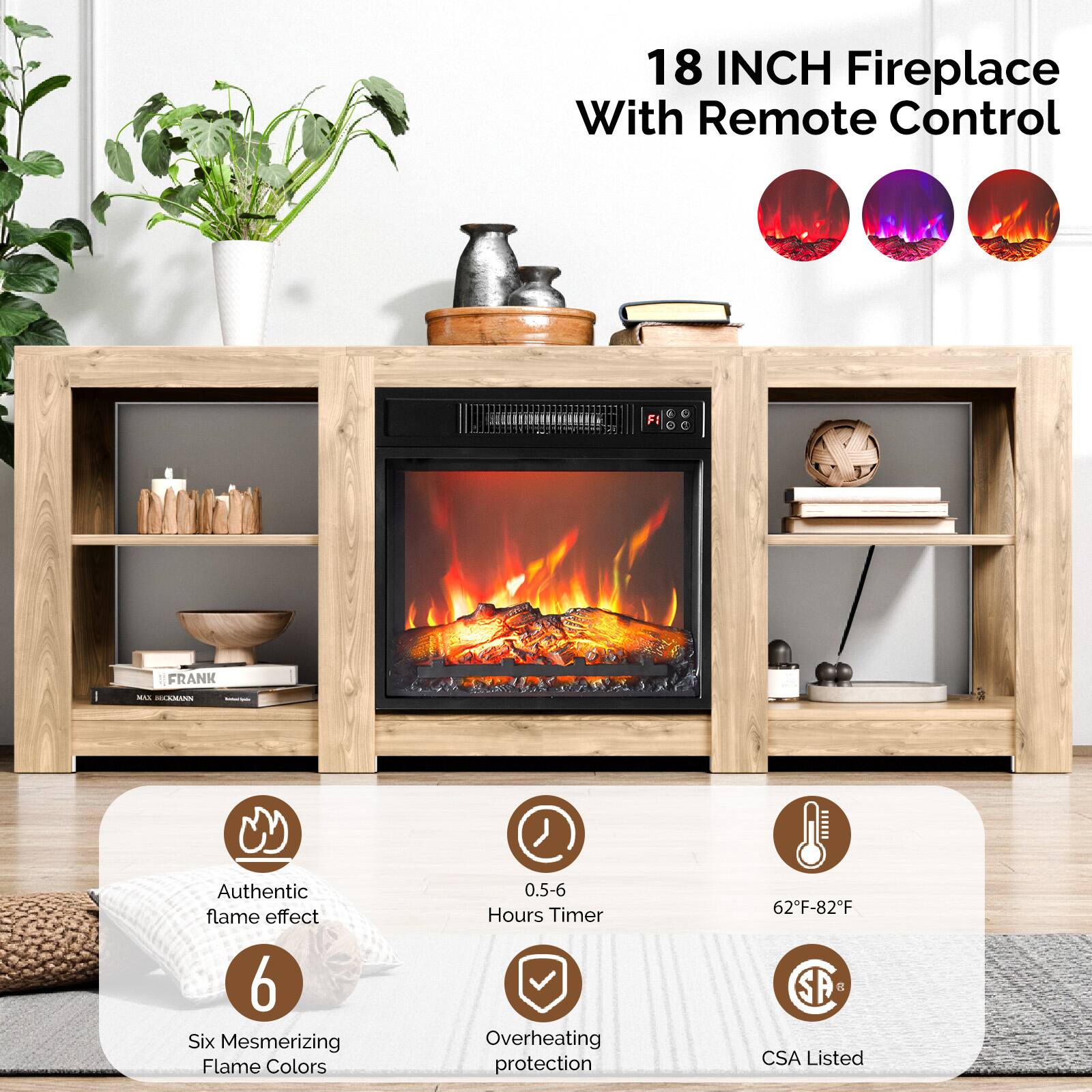 18 INCH Fireplace With Remote Control

- Authentic flame effect
- 6 Six Mesmerizing Flame Colors
- 0.5-6 Hours Timer
- Overheating protection
- 62°F-82°F
- CSA Listed
