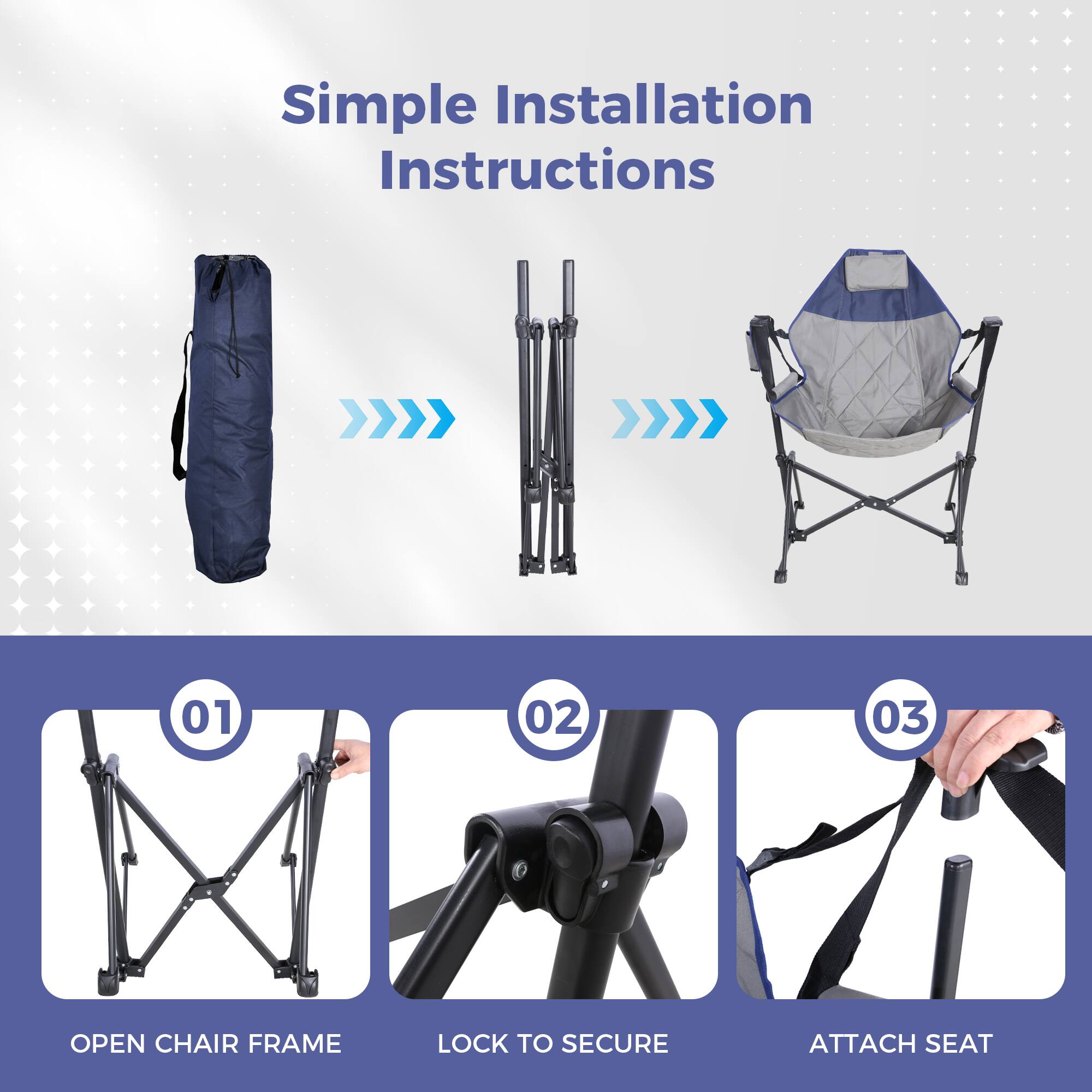 Simple Installation Instructions

01 OPEN CHAIR FRAME  
02 LOCK TO SECURE  
03 ATTACH SEAT