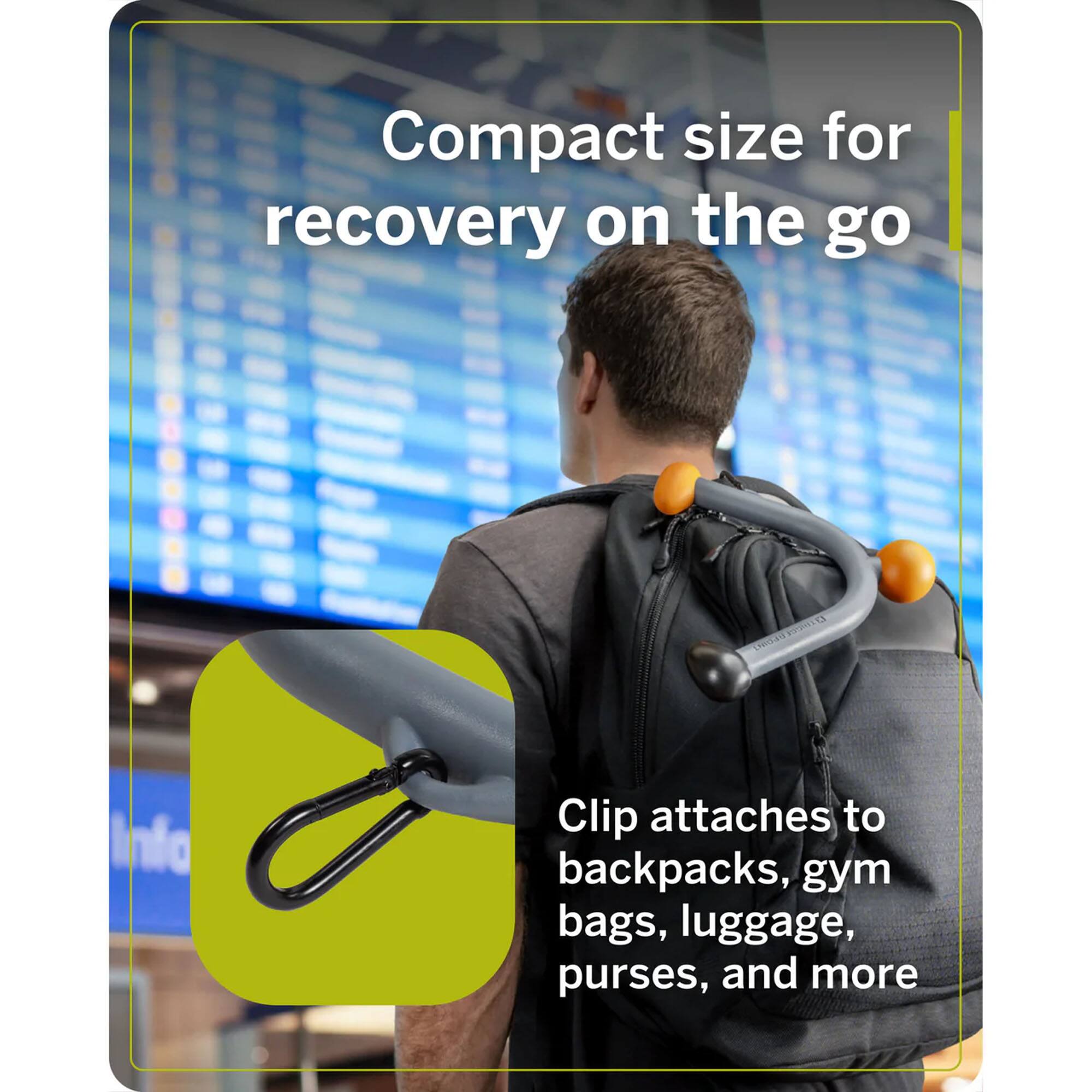 Compact size for recovery on the go

Clip attaches to backpacks, gym bags, luggage, purses, and more