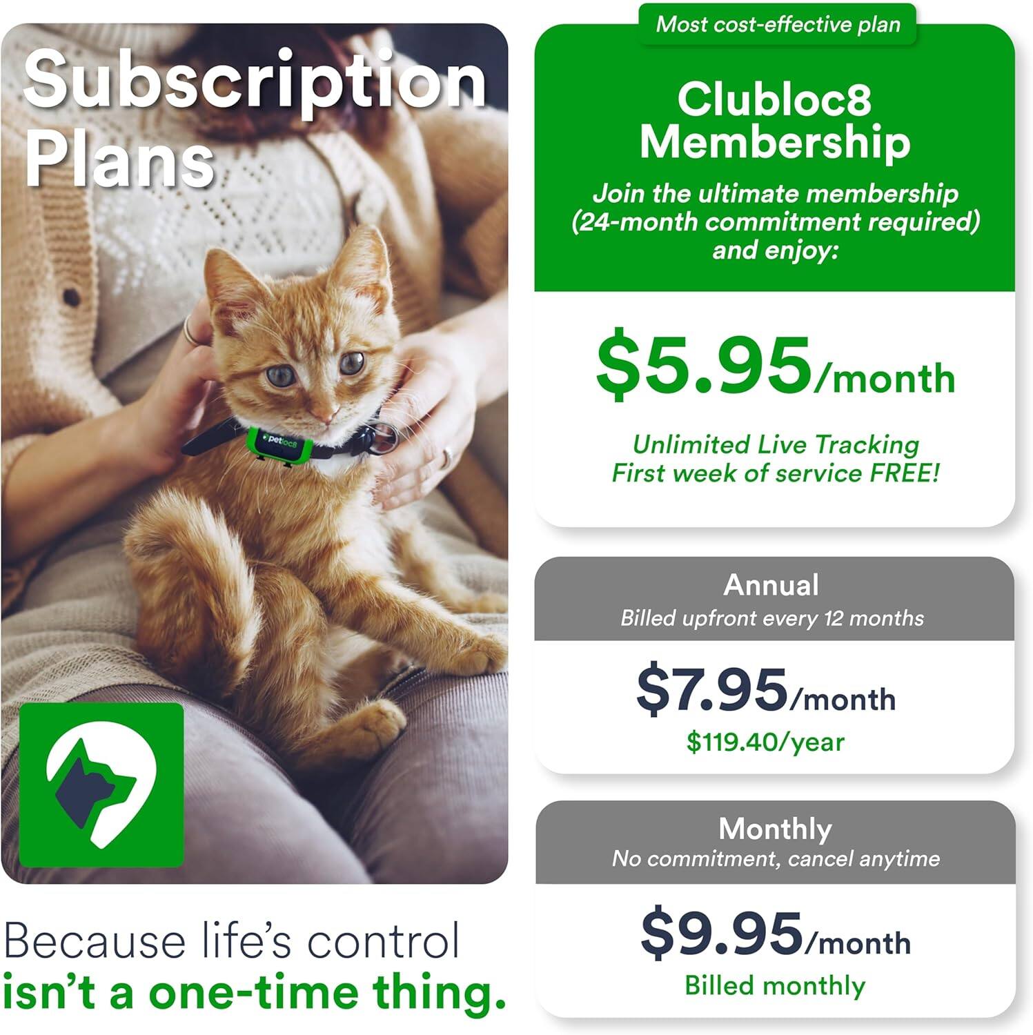 **Subscription Plans**

**Most cost-effective plan**

**Clubloc8 Membership**

Join the ultimate membership (24-month commitment required) and enjoy:

- **$5.95/month**
  - Unlimited Live Tracking
  - First week of service FREE!

**Annual**
Billed upfront every 12 months
- **$7.95/month**
- **$119.40/year**

**Monthly**
No commitment, cancel anytime
- **$9.95/month**
- Billed monthly

Because life's control isn't a one-time thing.