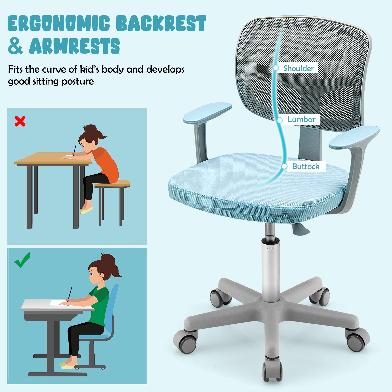 ERGONOMIC BACKREST & ARMRESTS

Fits the curve of kid's body and develops good sitting posture

Shoulder  
Lumbar  
Buttock