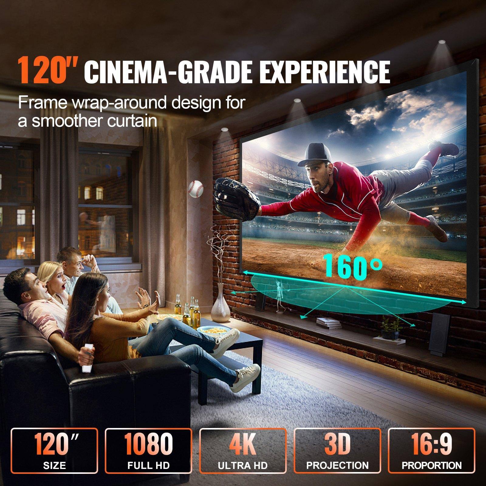 120" CINEMA-GRADE EXPERIENCE  
Frame wrap-around design for a smoother curtain  

120" SIZE  
1080 FULL HD  
4K ULTRA HD  
3D PROJECTION  
16:9 PROPORTION  

160°