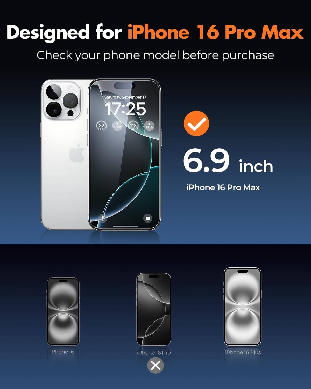 Designed for iPhone 16 Pro Max  
Check your phone model before purchase

Saturday, September 17 17:25  
3 32 07:20 *113 18:25 25 14

6.9 inch iPhone 16 Pro Max  
iPhone 16  
iPhone 16 Pro X  
iPhone 16 Plus