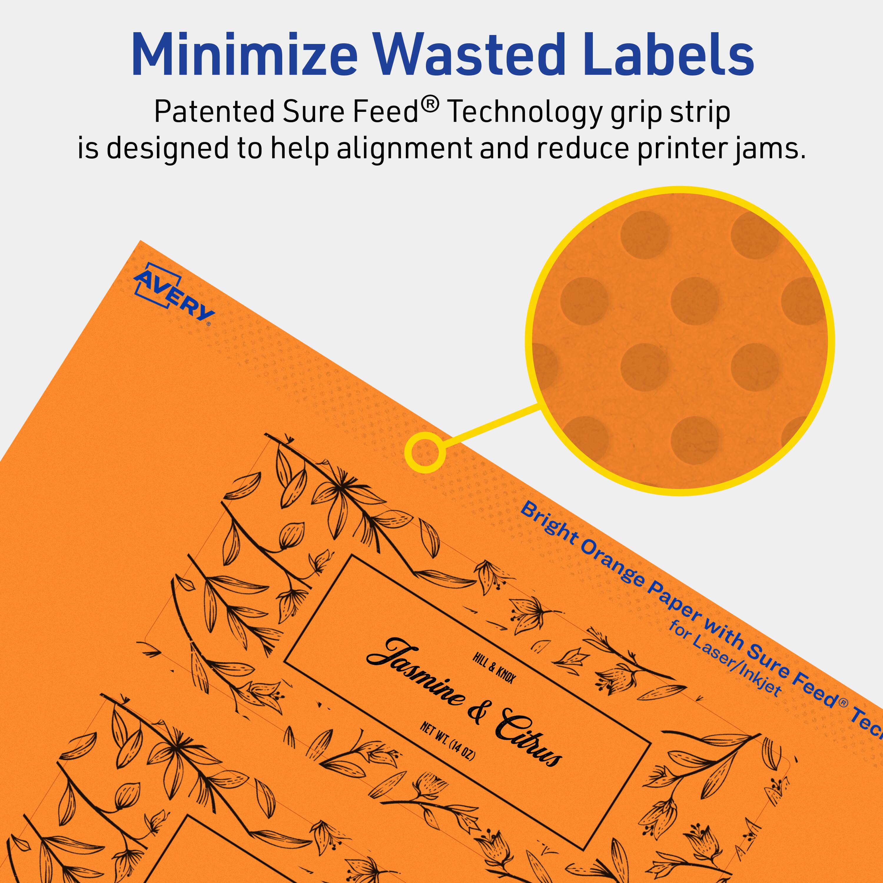 Minimize Wasted Labels

Patented Sure Feed® Technology grip strip is designed to help alignment and reduce printer jams.

AVERY

Bright Orange Paper with Sure Feed® Technology for Laser/Inkjet

Jasmine & Citrus

HILL & KNOX

NET WT (14 OZ)