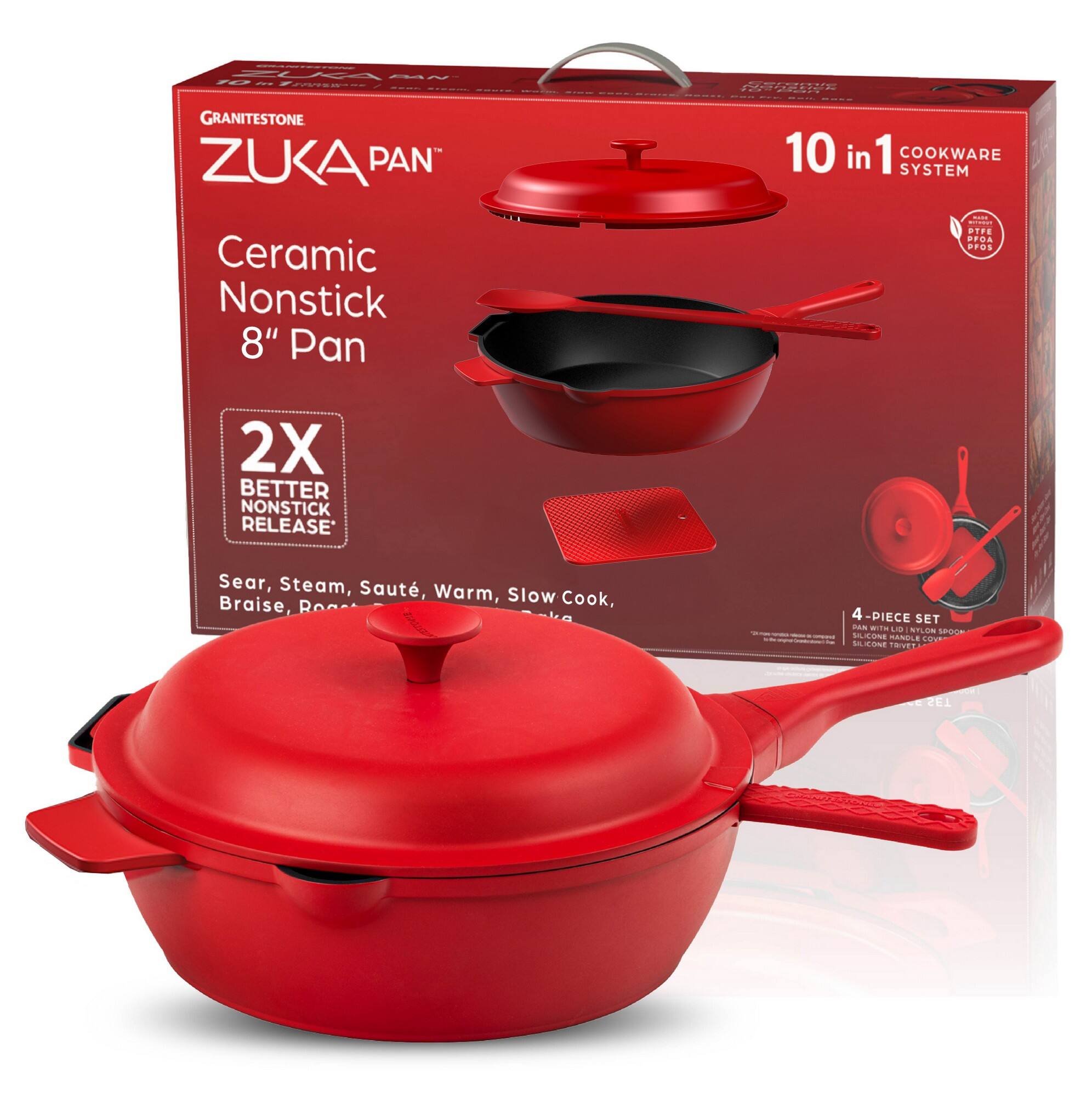 GRANITESTONE  
ZUKA PAN™  

Ceramic Nonstick 8" Pan  

2X BETTER NONSTICK RELEASE*  

10 in 1 COOKWARE SYSTEM  

Sear, Steam, Sauté, Warm, Slow Cook, Braise, Poach  

4-PIECE SET  

*Based on internal testing.