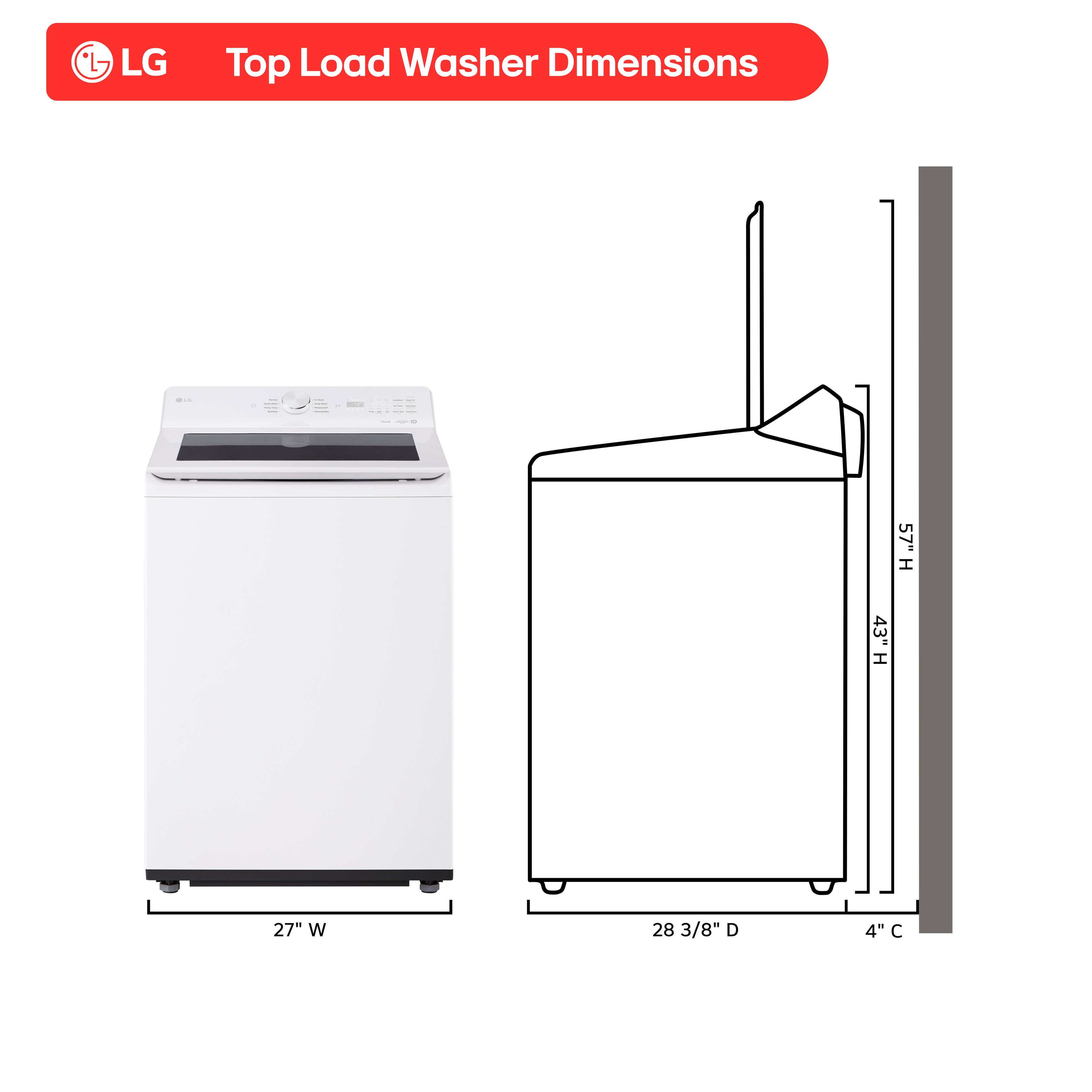 LG Top Load Washer Dimensions

- Height: 57"
- Width: 27"
- Depth: 28 3/8"
- Clearance: 4"