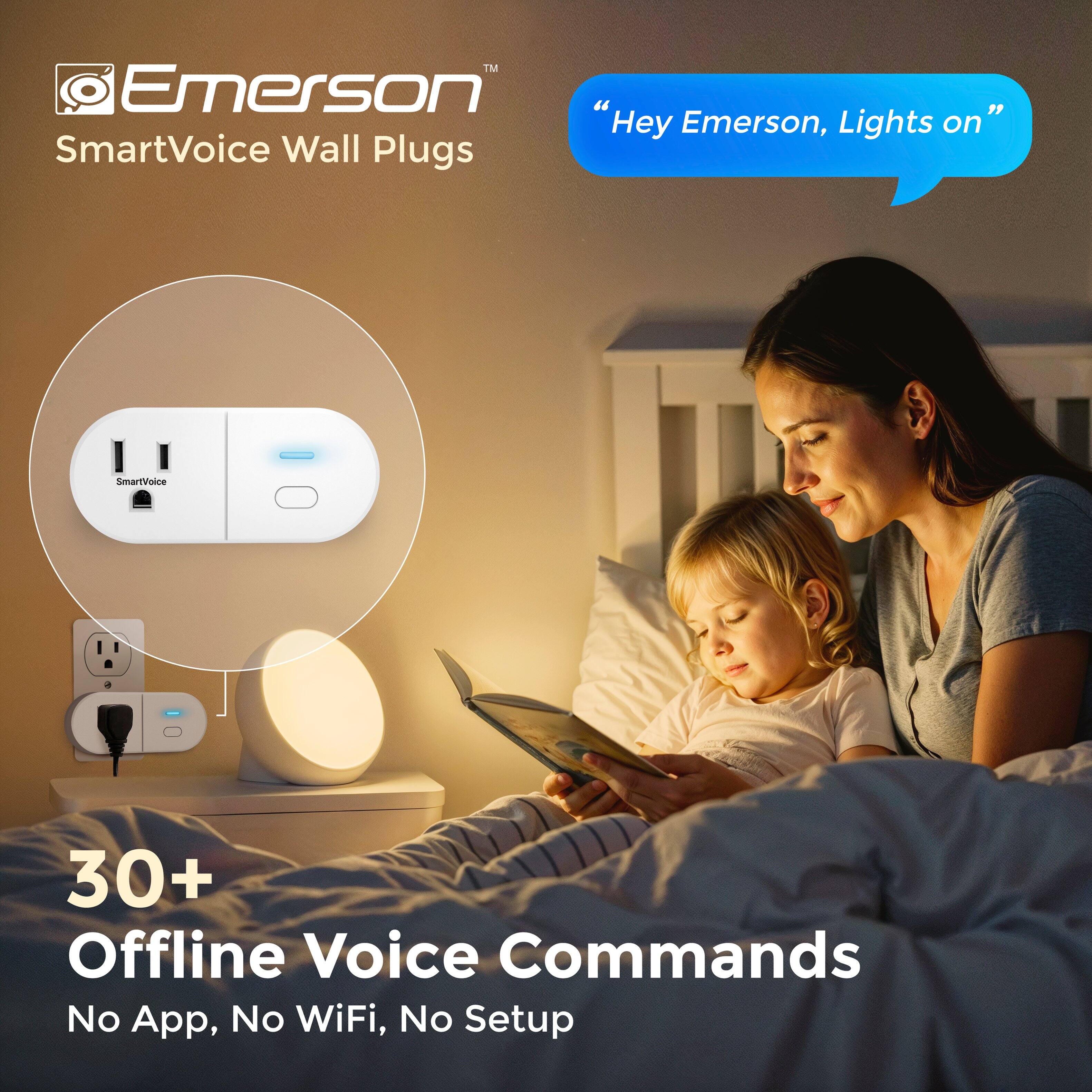 TM Emerson "Hey Emerson, Lights on" SmartVoice Wall Plugs  
30+ Offline Voice Commands  
No App, No WiFi, No Setup