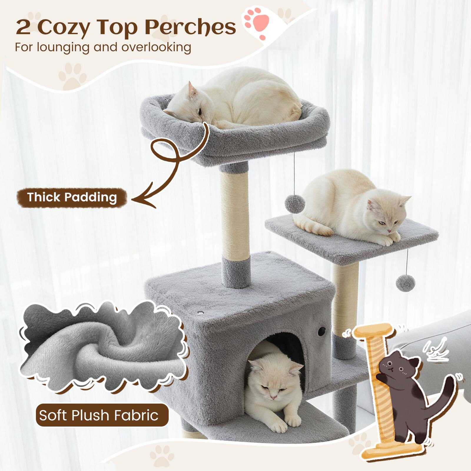 2 Cozy Top Perches  
For lounging and overlooking  

Thick Padding  

Soft Plush Fabric