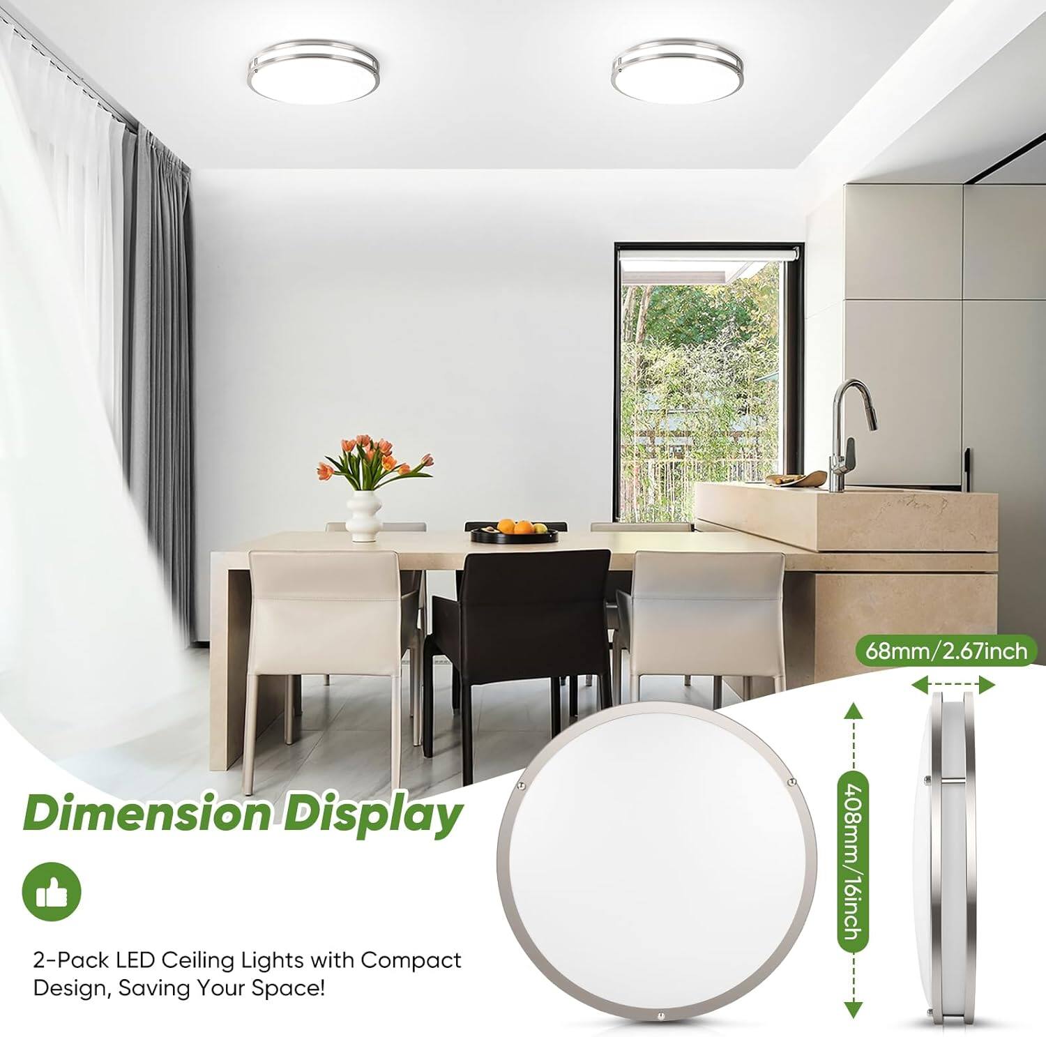 Dimension Display

2-Pack LED Ceiling Lights with Compact Design, Saving Your Space!

68mm / 2.67inch

408mm / 16inch