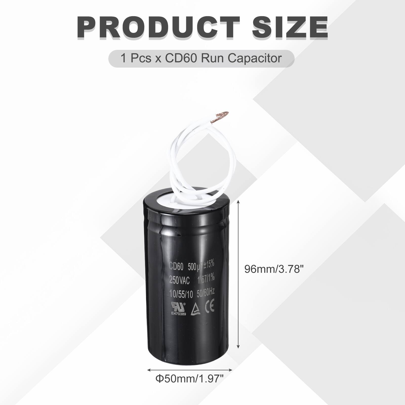 PRODUCT SIZE  
1 Pcs x CD60 Run Capacitor  
CD60 500 µF ±15%  
250VAC 1.67/1%  
10/55/10 50/60Hz  
IR 470389  
CE  
96mm/3.78"  
50mm/1.97"