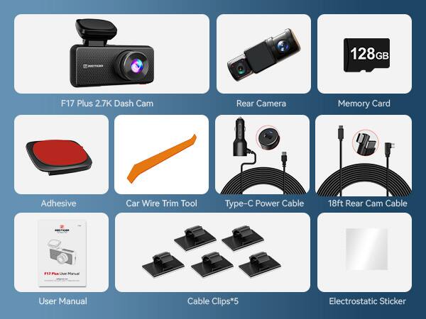 - F17 Plus 2.7K Dash Cam
- Rear Camera
- 128GB Memory Card
- Adhesive
- Car Wire Trim Tool
- Type-C Power Cable
- 18ft Rear Cam Cable
- User Manual
- Cable Clips*5
- Electrostatic Sticker